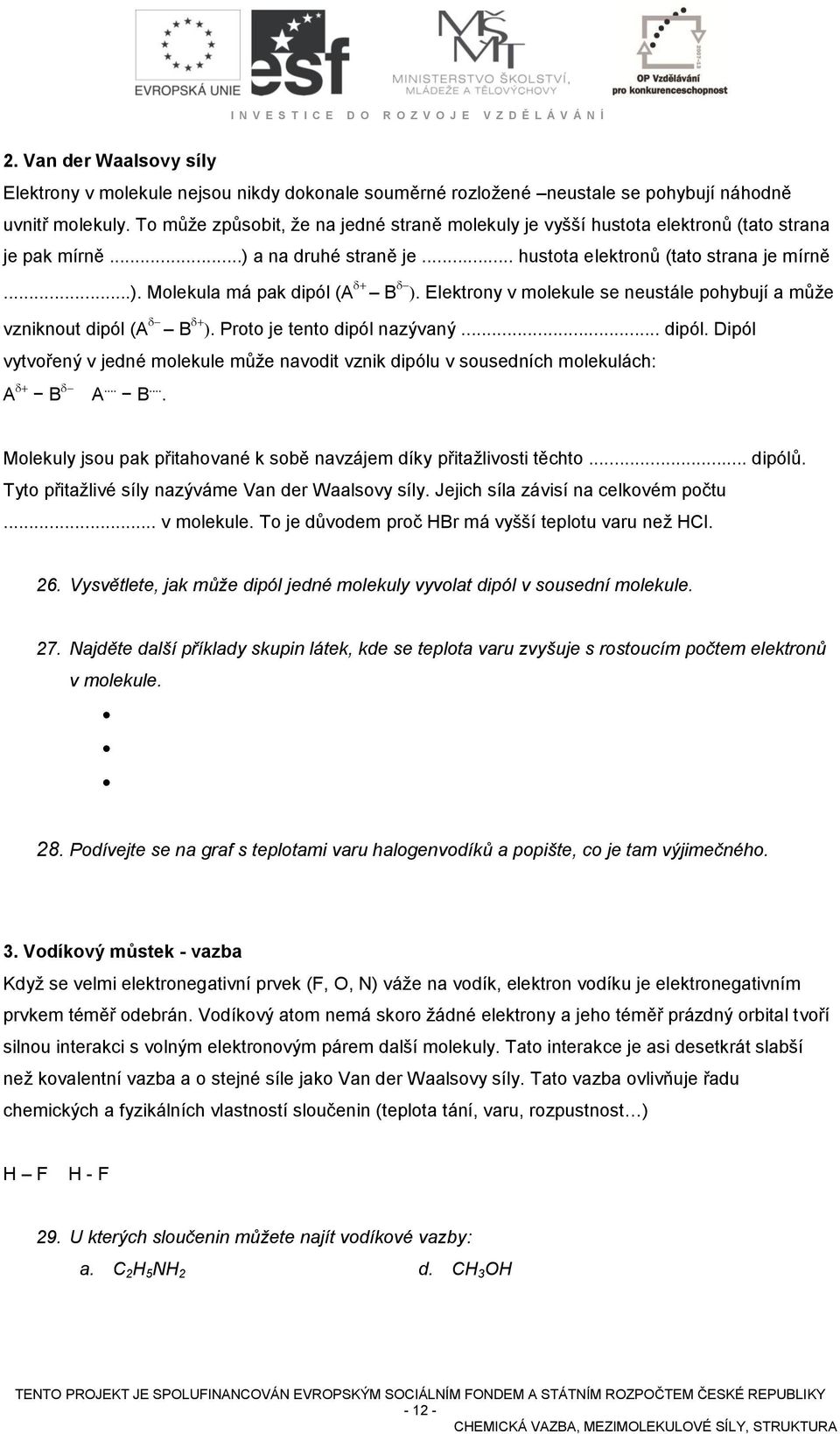 Elektrony v molekule se neustále pohybují a může vzniknout dipól (A B. Proto je tento dipól nazývaný... dipól. Dipól vytvořený v jedné molekule může navodit vznik dipólu v sousedních molekulách: A B A B.