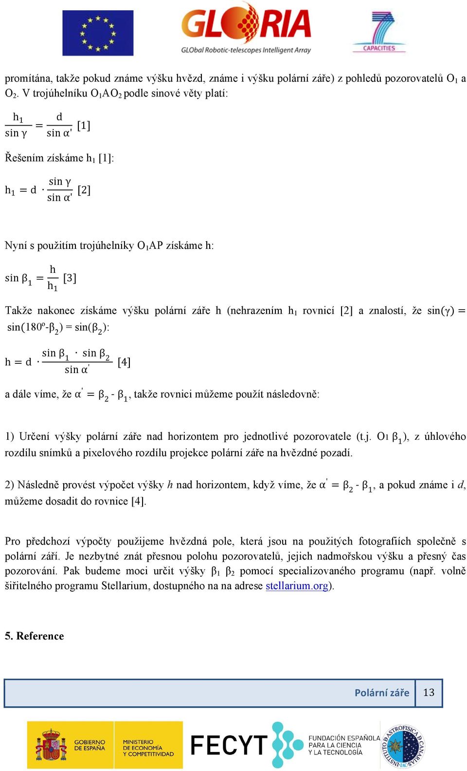 nakonec získáme výšku polární záře h (nehrazením h 1 rovnicí [2] a znalostí, že sin(γ) = sin(180º- β 2 ) = sin(β 2 ): h = d sin β 1 sin β 2 sin α ' [4] a dále víme, že α ' = β 2 - β 1, takže rovnici