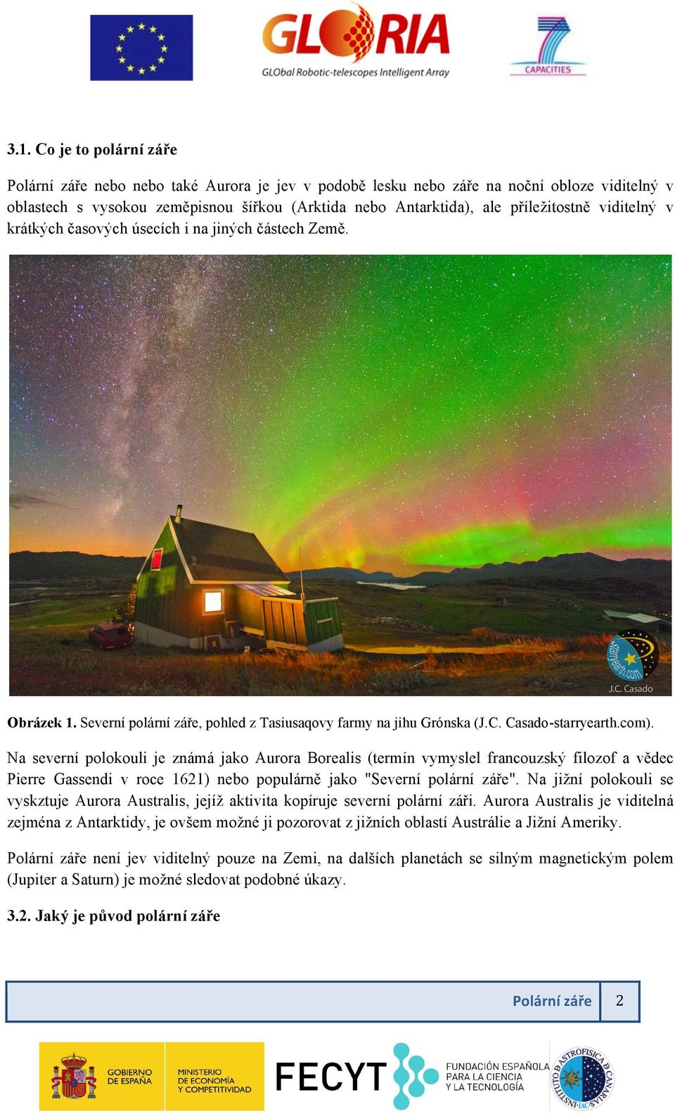 Na severní polokouli je známá jako Aurora Borealis (termín vymyslel francouzský filozof a vědec Pierre Gassendi v roce 1621) nebo populárně jako "Severní polární záře".