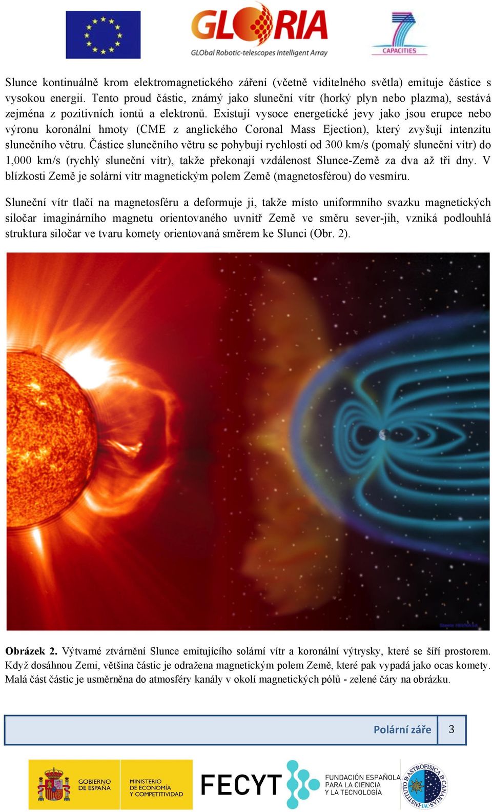 Existují vysoce energetické jevy jako jsou erupce nebo výronu koronální hmoty (CME z anglického Coronal Mass Ejection), který zvyšují intenzitu slunečního větru.