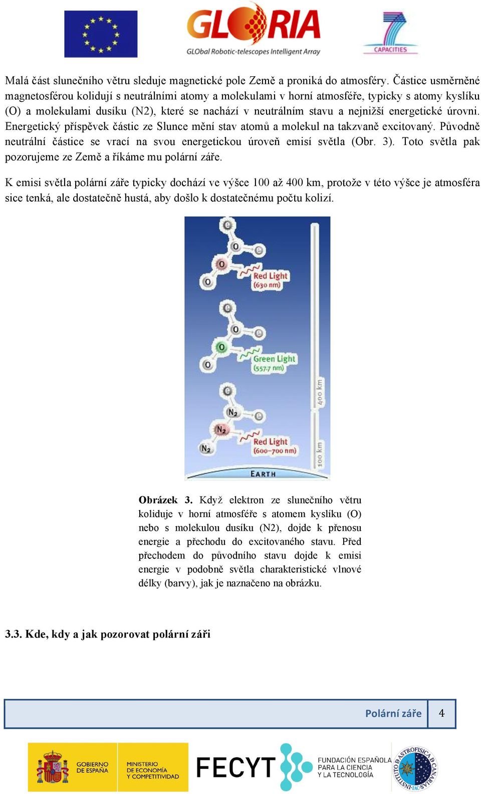 energetické úrovni. Energetický příspěvek částic ze Slunce mění stav atomů a molekul na takzvaně excitovaný. Původně neutrální částice se vrací na svou energetickou úroveň emisí světla (Obr. 3).