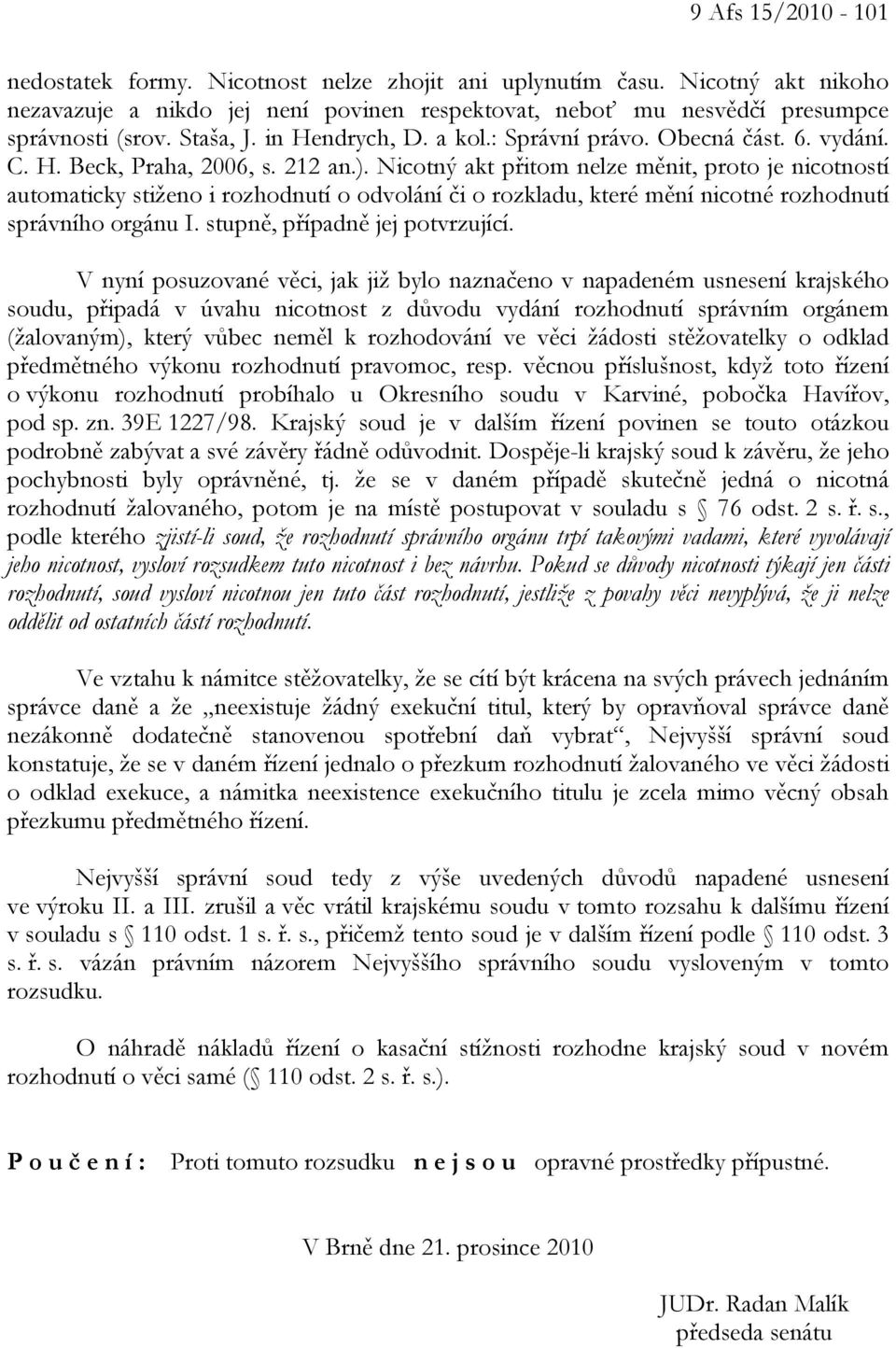 Nicotný akt přitom nelze měnit, proto je nicotností automaticky stiženo i rozhodnutí o odvolání či o rozkladu, které mění nicotné rozhodnutí správního orgánu I. stupně, případně jej potvrzující.