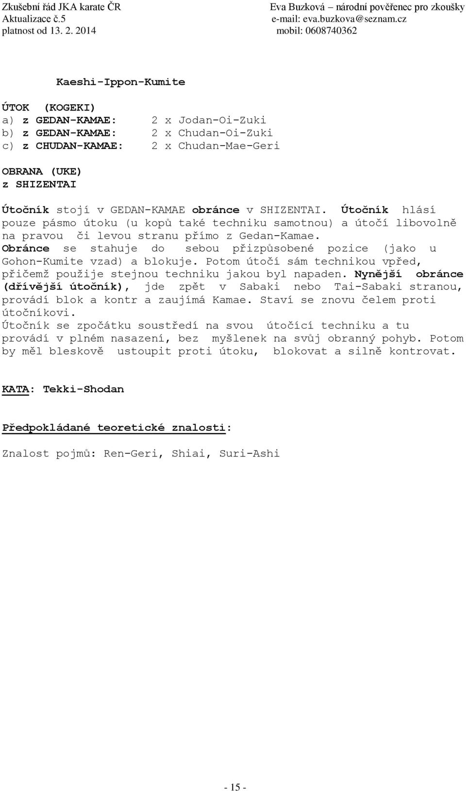 Obránce se stahuje do sebou přizpůsobené pozice (jako u Gohon-Kumite vzad) a blokuje. Potom útočí sám technikou vpřed, přičemž použije stejnou techniku jakou byl napaden.