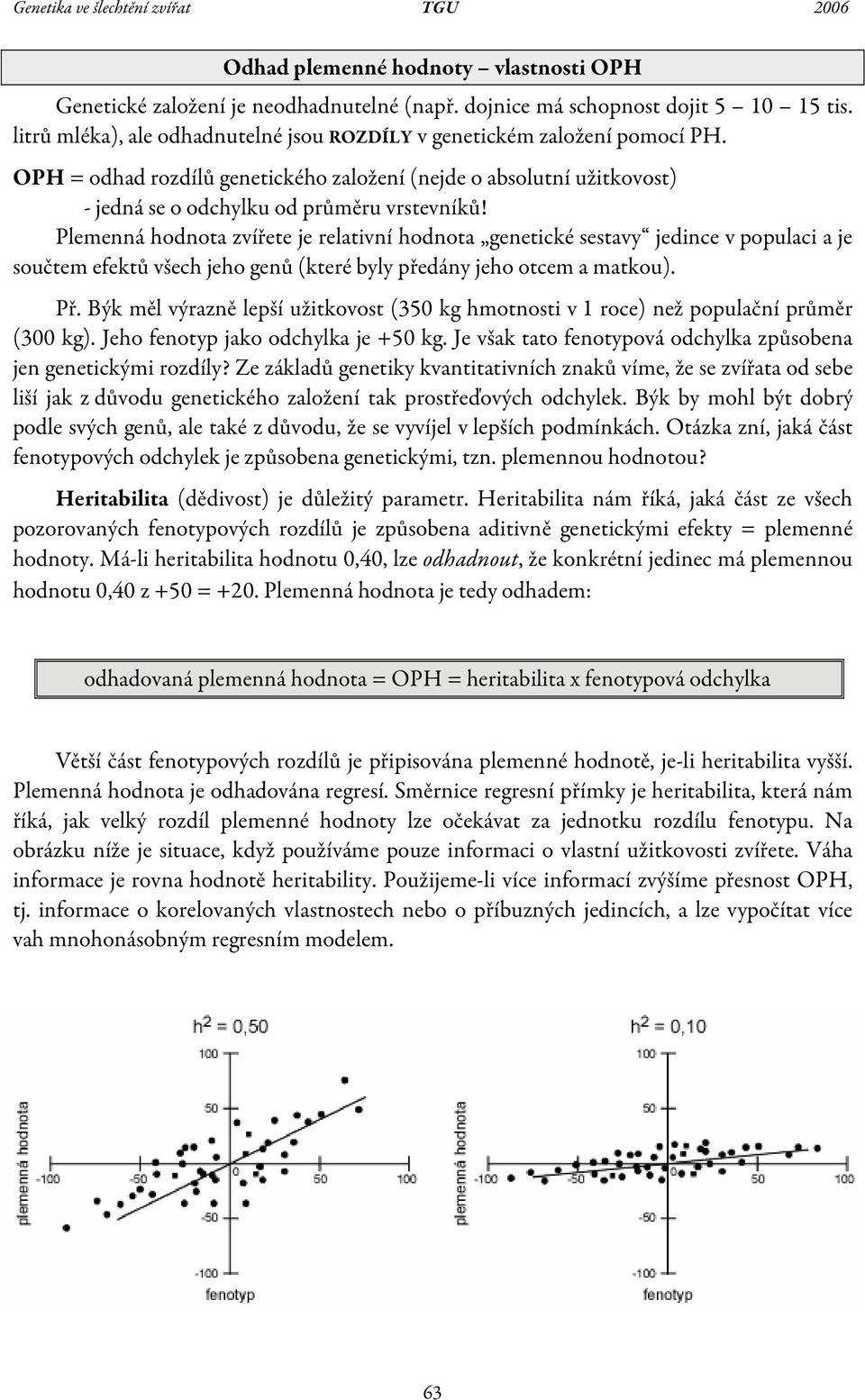 Plemenná hodnota zvířete je relativní hodnota genetické sestav jedince v populaci a je součtem efektů všech jeho genů (které bl předán jeho otcem a matkou). Př.