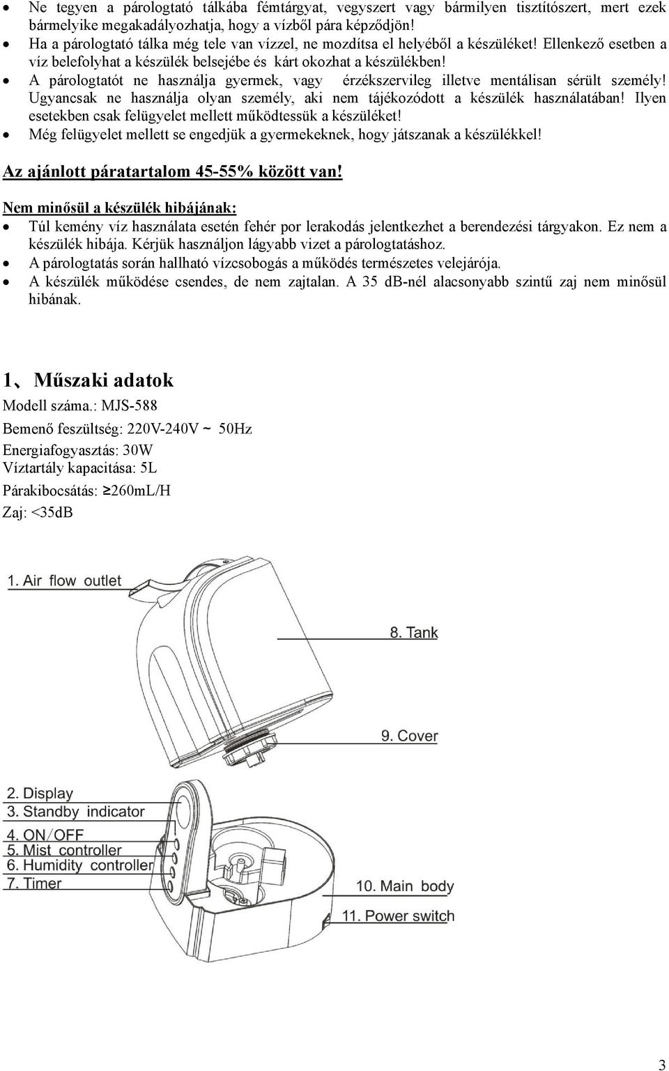 A párologtatót ne használja gyermek, vagy érzékszervileg illetve mentálisan sérült személy! Ugyancsak ne használja olyan személy, aki nem tájékozódott a készülék használatában!