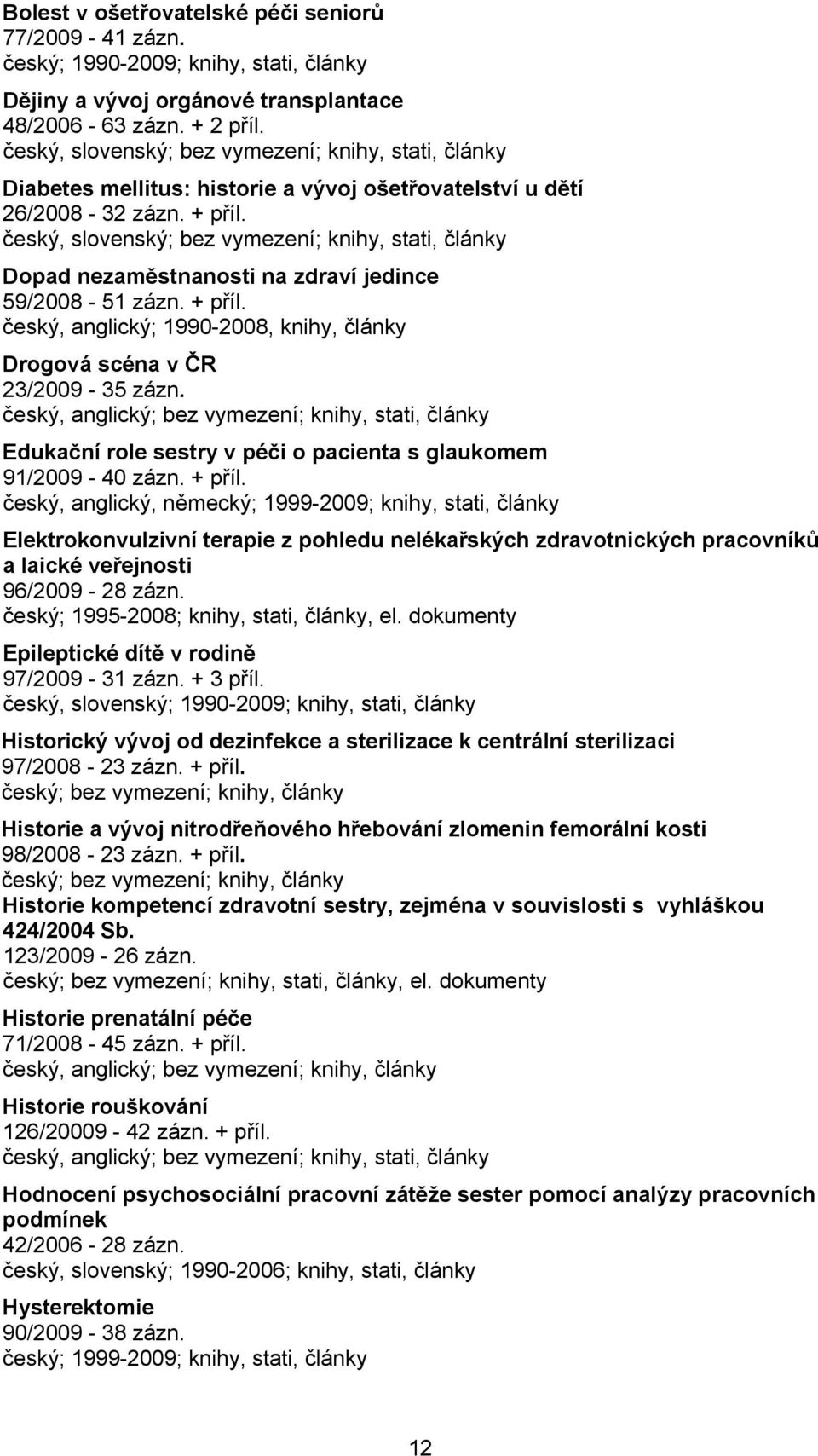 český, slovenský; bez vymezení; knihy, stati, články Dopad nezaměstnanosti na zdraví jedince 59/2008-51 zázn. + příl. český, anglický; 1990-2008, knihy, články Drogová scéna v ČR 23/2009-35 zázn.
