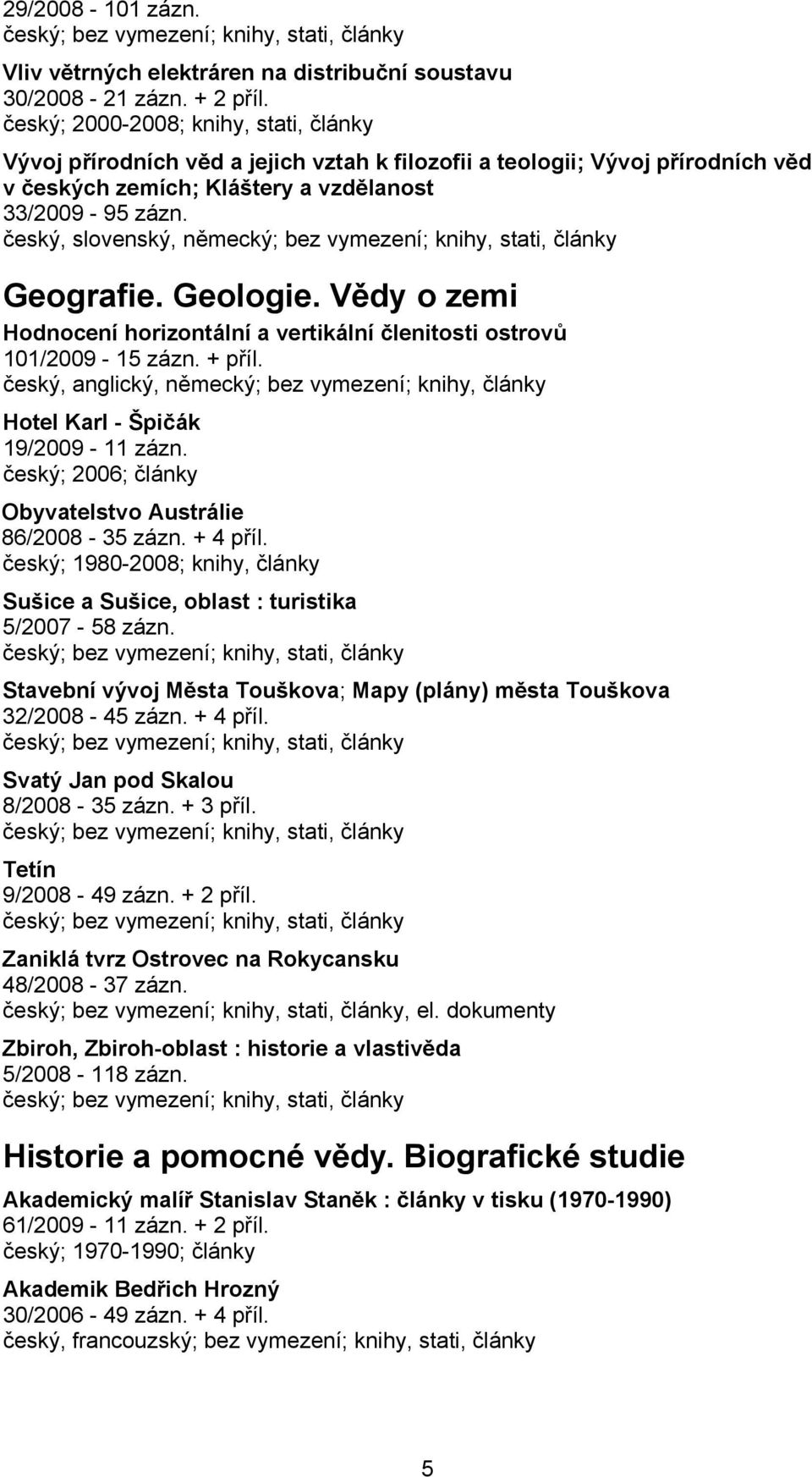 český, slovenský, německý; bez vymezení; knihy, stati, články Geografie. Geologie. Vědy o zemi Hodnocení horizontální a vertikální členitosti ostrovů 101/2009-15 zázn. + příl.