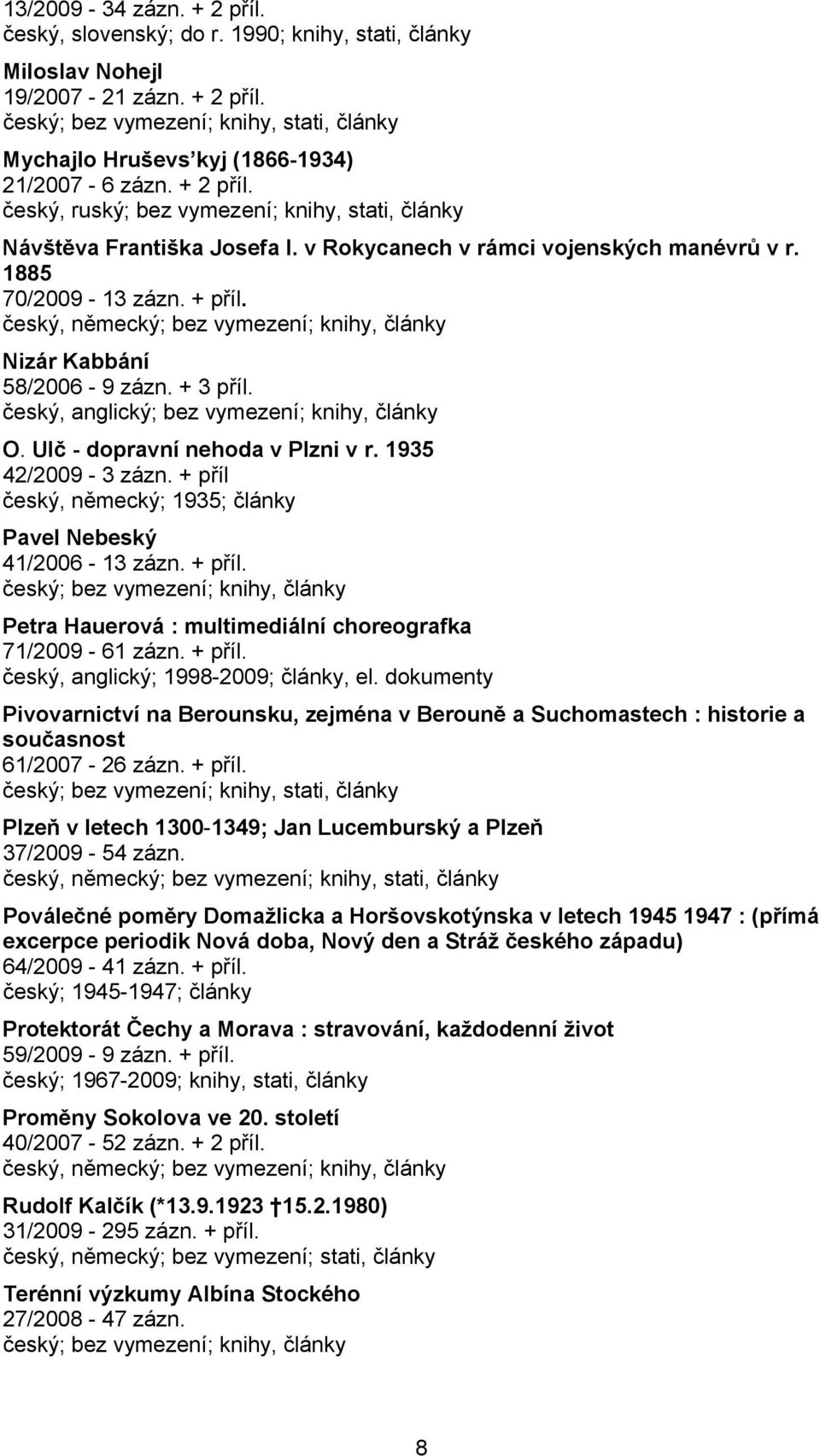 český, anglický; bez vymezení; knihy, články O. Ulč - dopravní nehoda v Plzni v r. 1935 42/2009-3 zázn. + příl český, německý; 1935; články Pavel Nebeský 41/2006-13 zázn. + příl. Petra Hauerová : multimediální choreografka 71/2009-61 zázn.