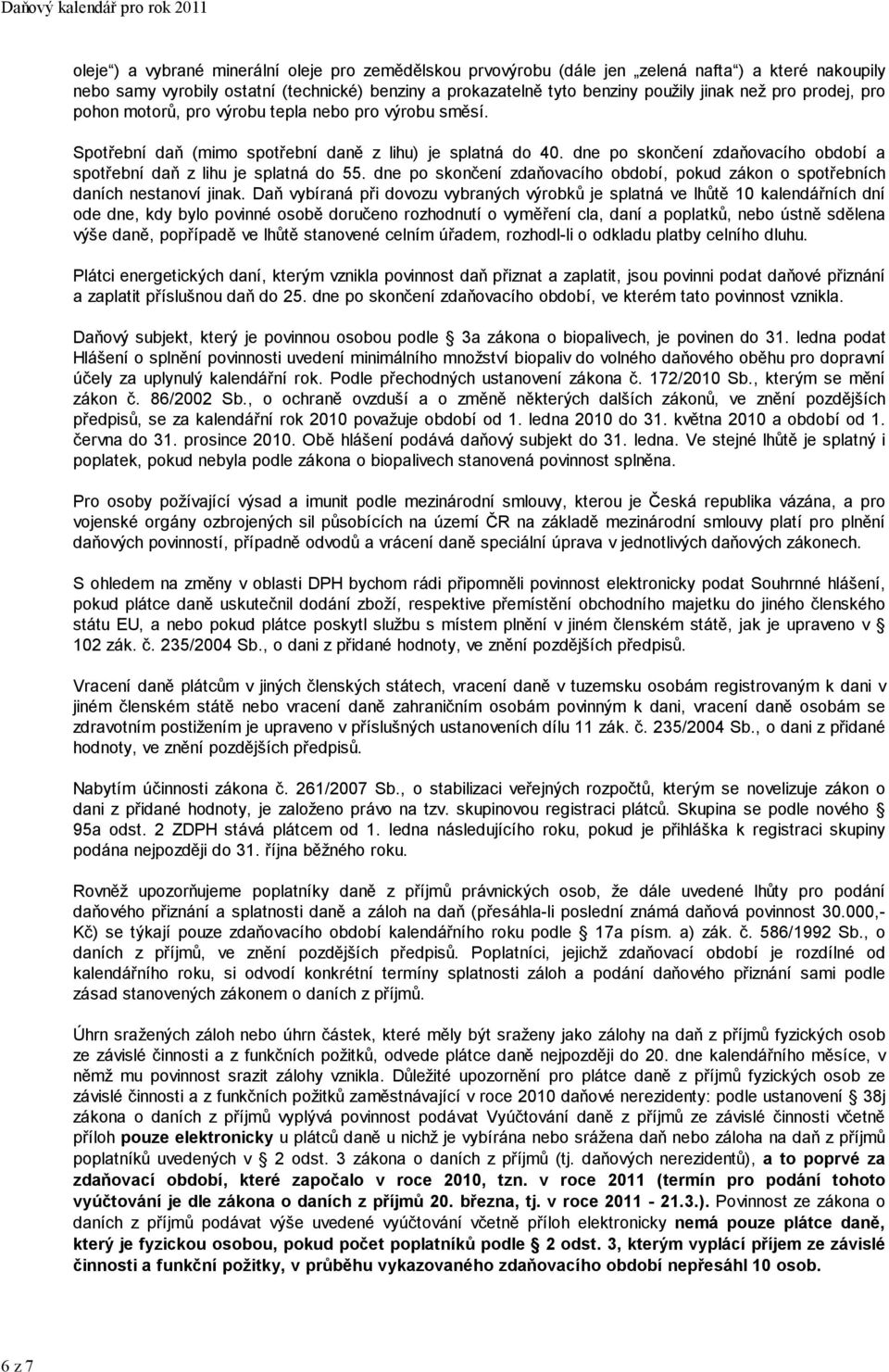 dne po skončení zdaňovacího období a z lihu je splatná do 55. dne po skončení zdaňovacího období, pokud zákon o spotřebních daních nestanoví jinak.