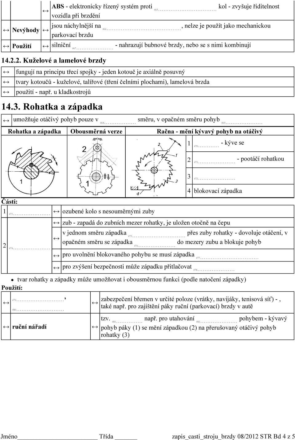 2. Kuželové a lamelové brzdy fungují na principu třecí spojky - jeden kotouč je axiálně posuvný tvary kotoučů - kuželové, talířové (tření čelními plochami), lamelová brzda použití - např.