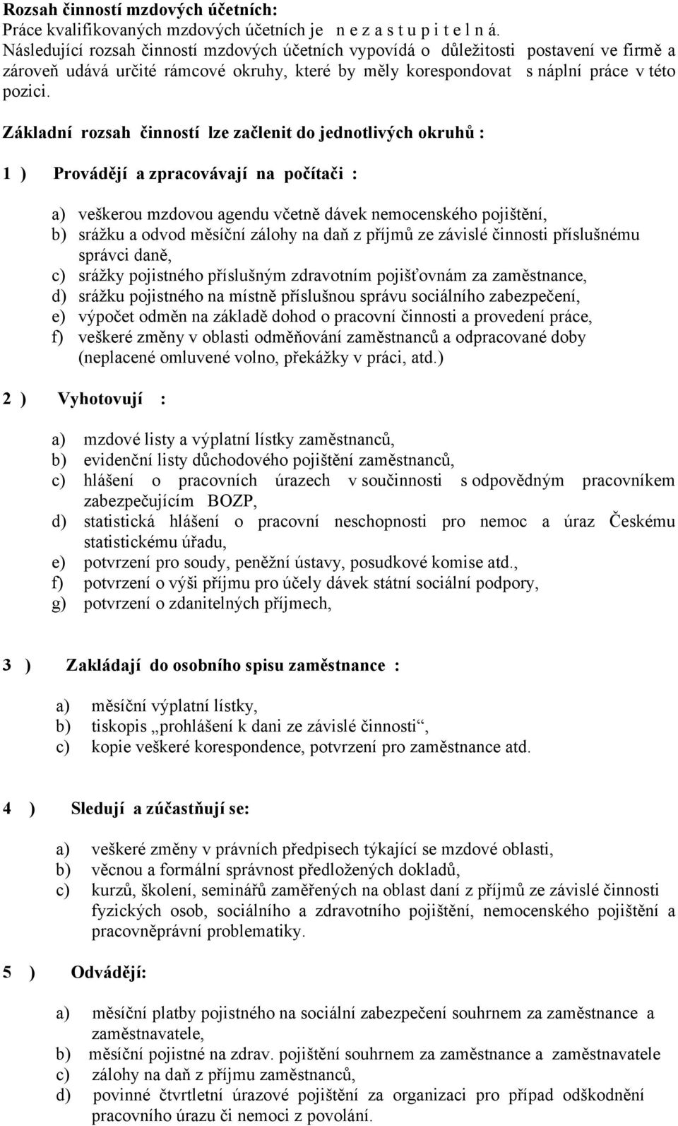 Základní rozsah činností lze začlenit do jednotlivých okruhů : 1 ) Provádějí a zpracovávají na počítači : a) veškerou mzdovou agendu včetně dávek nemocenského pojištění, b) srážku a odvod měsíční