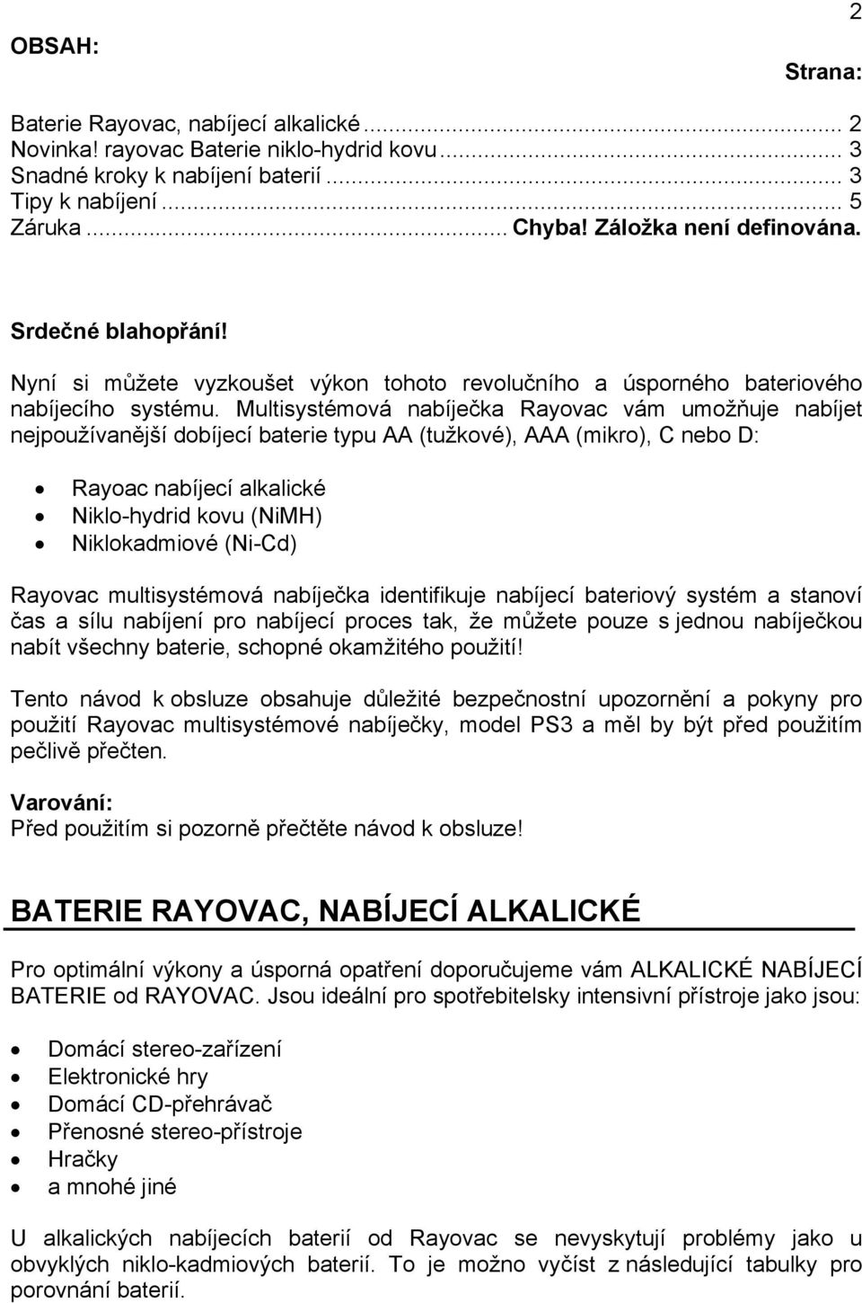 Multisystémová nabíječka Rayovac vám umožňuje nabíjet nejpoužívanější dobíjecí baterie typu AA (tužkové), AAA (mikro), C nebo D: Rayoac nabíjecí alkalické Niklo-hydrid kovu (NiMH) Niklokadmiové