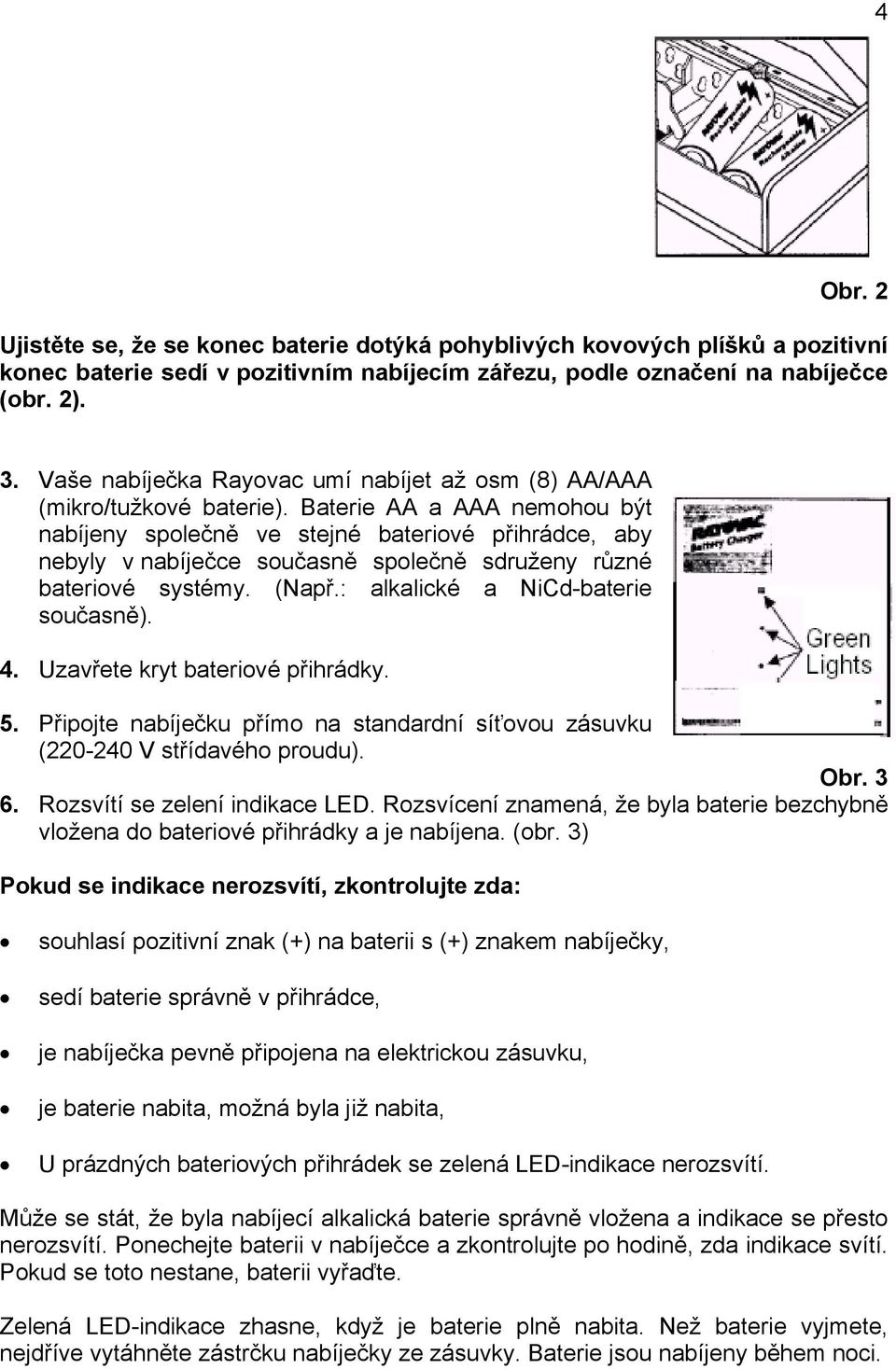 Baterie AA a AAA nemohou být nabíjeny společně ve stejné bateriové přihrádce, aby nebyly v nabíječce současně společně sdruženy různé bateriové systémy. (Např.: alkalické a NiCd-baterie současně). 4.