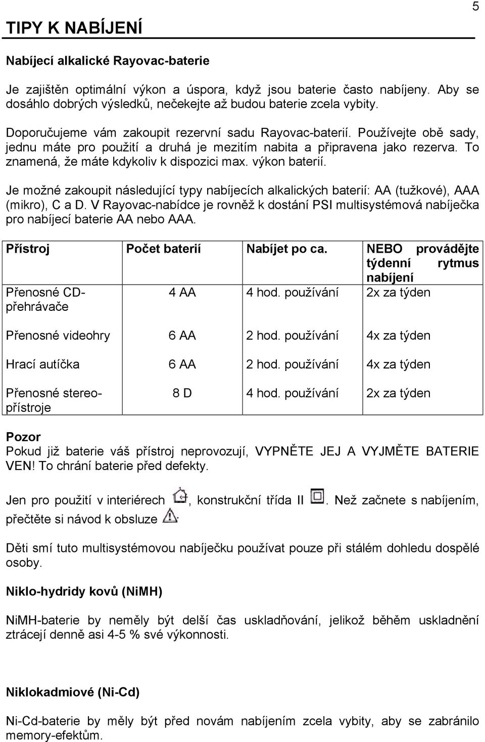 výkon baterií. Je možné zakoupit následující typy nabíjecích alkalických baterií: AA (tužkové), AAA (mikro), C a D.