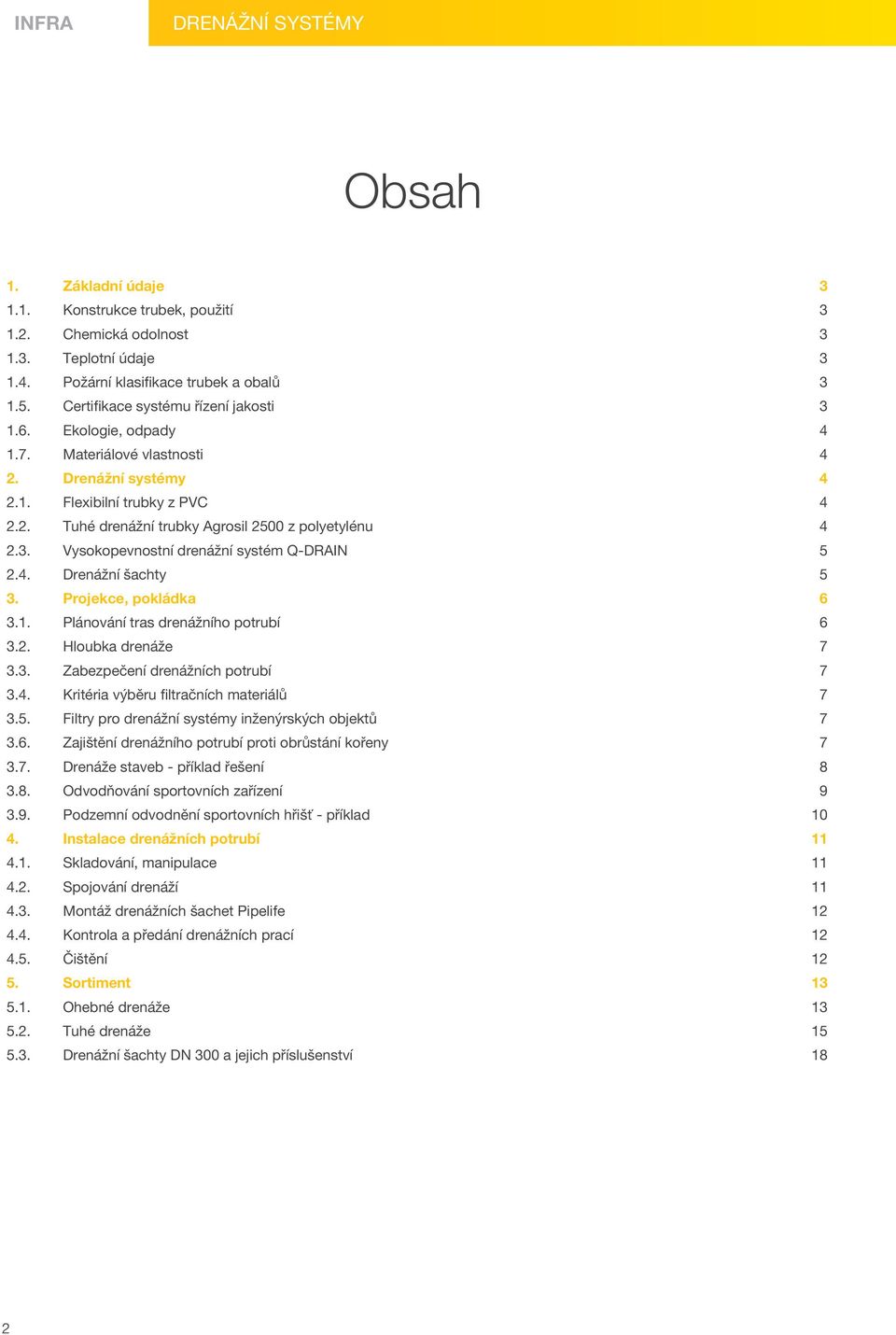 3. Vysokopevnostní drenážní systém Q-DRAIN 5 2.4. Drenážní šachty 5 3. Projekce, pokládka 6 3.1. Plánování tras drenážního potrubí 6 3.2. Hloubka drenáže 7 3.3. Zabezpečení drenážních potrubí 7 3.4. Kritéria výběru filtračních materiálů 7 3.