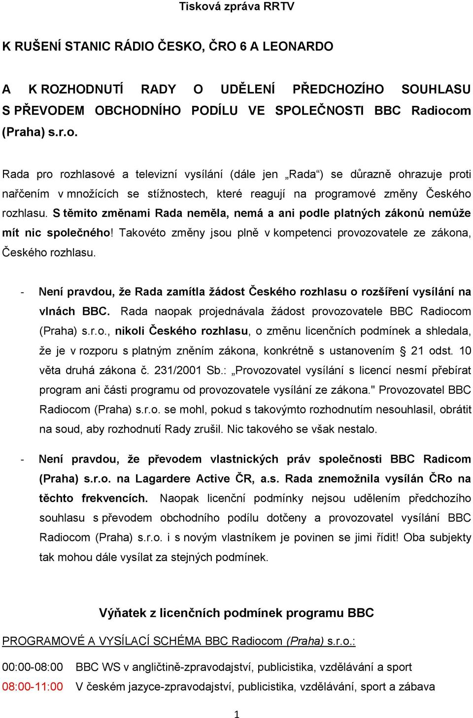 - Není pravdou, že Rada zamítla žádost Českého rozhlasu o rozšíření vysílání na vlnách BBC. Rada naopak projednávala žádost provozovatele BBC Radiocom (Praha) s.r.o., nikoli Českého rozhlasu, o změnu licenčních podmínek a shledala, že je v rozporu s platným zněním zákona, konkrétně s ustanovením 21 odst.