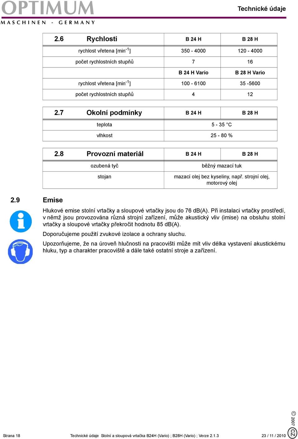 12 2.7 Okolní podmínky B 24 H B 28 H teplota 5-35 C vlhkost 25-80 % 2.8 Provozní materiál B 24 H B 28 H ozubená tyč běžný mazací tuk stojan mazací olej bez kyseliny, např.