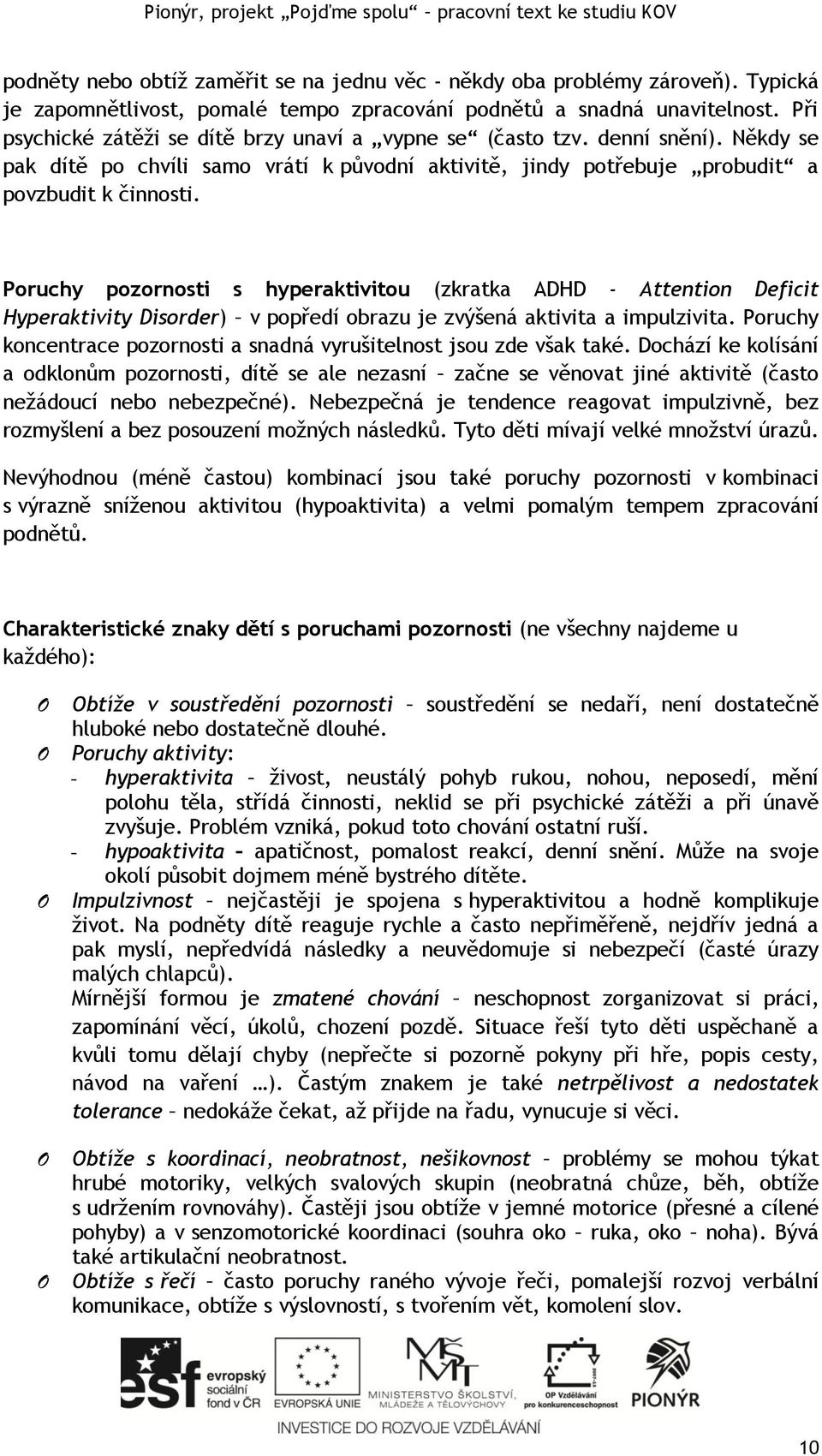 Někdy se pak dítě po chvíli samo vrátí k původní aktivitě, jindy potřebuje probudit a povzbudit k činnosti.