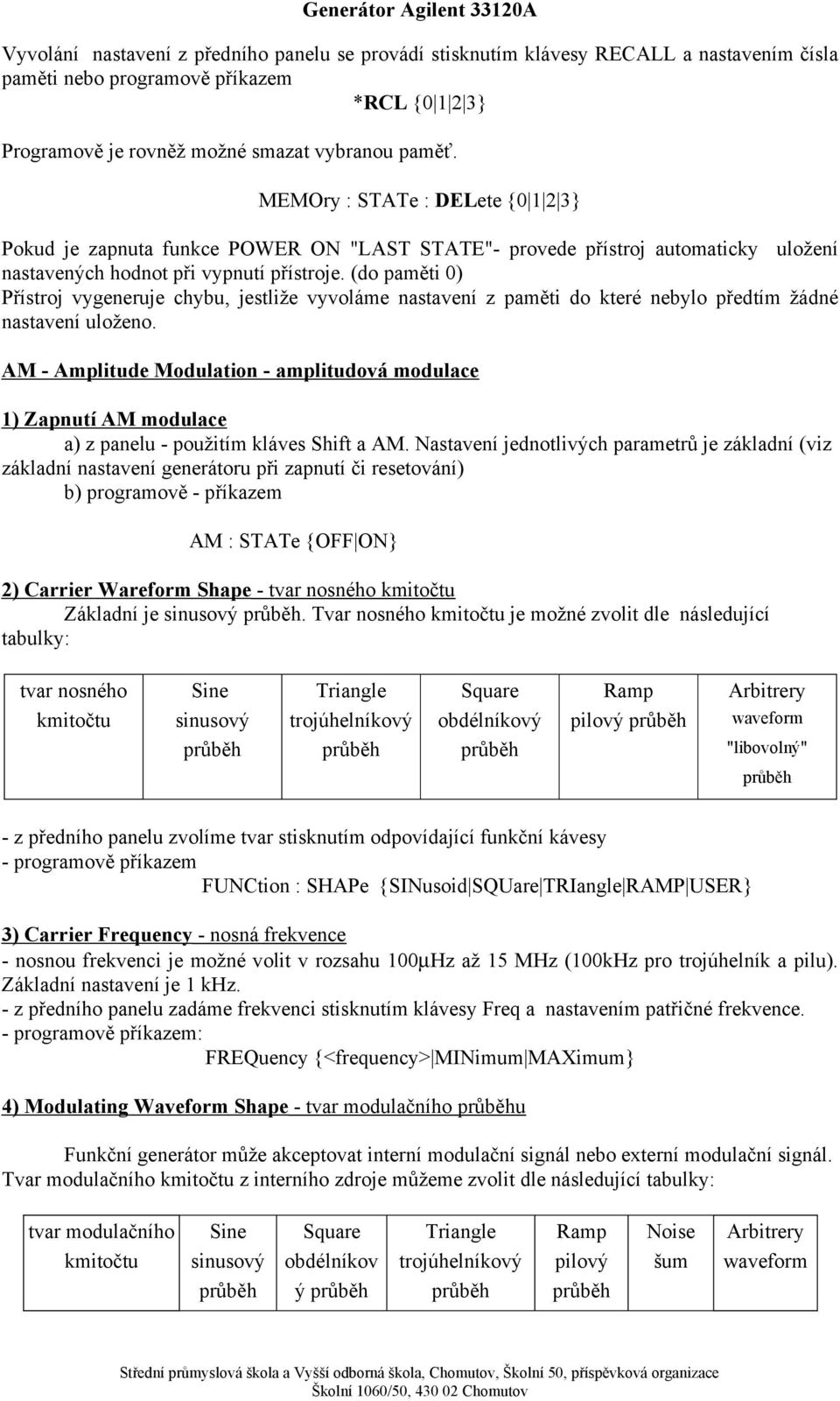 (do paměti 0) Přístroj vygeneruje chybu, jestliže vyvoláme nastavení z paměti do které nebylo předtím žádné nastavení uloženo.