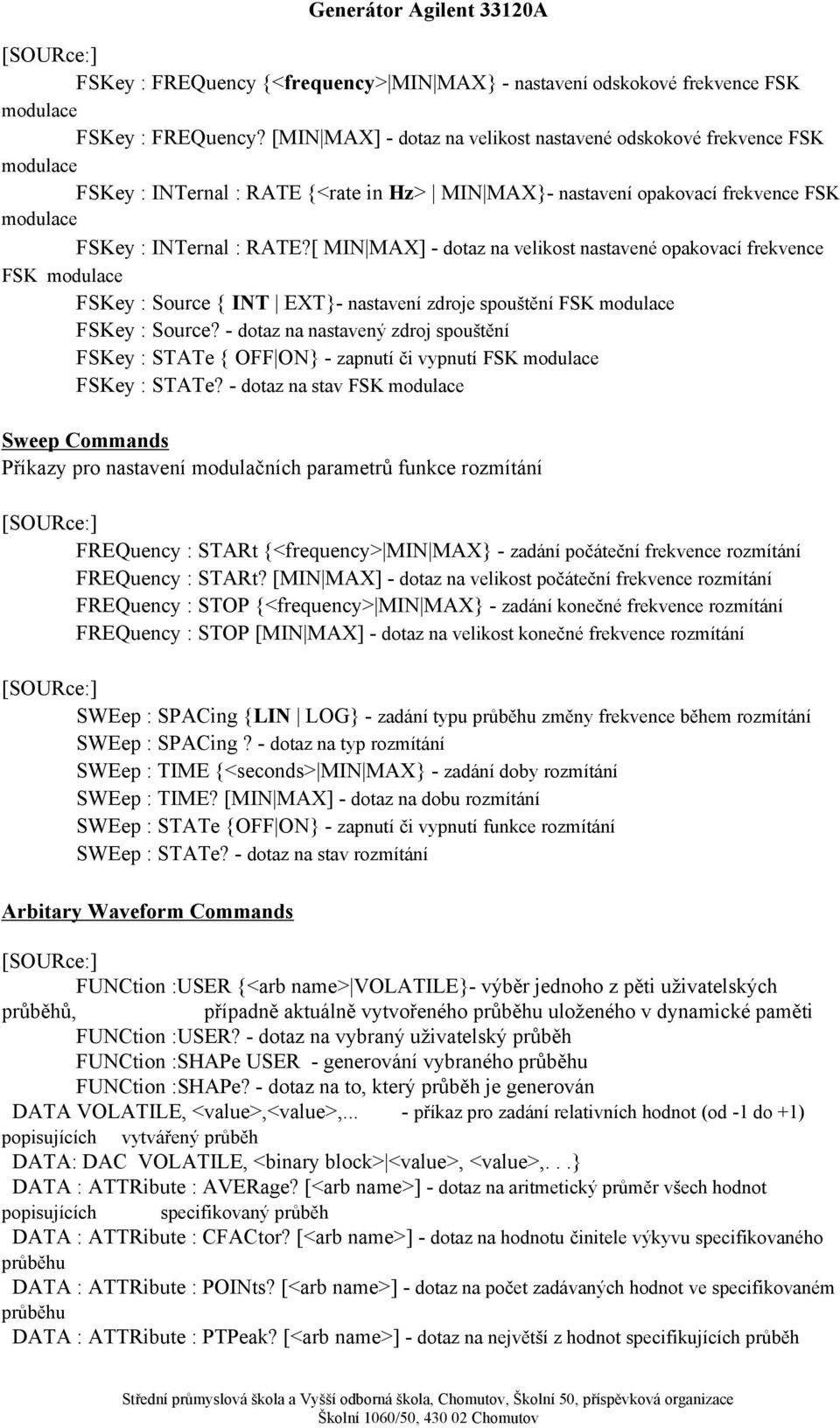 [ MIN MAX] - dotaz na velikost nastavené opakovací frekvence FSK modulace FSKey : Source { INT EXT}- nastavení zdroje spouštění FSK modulace FSKey : Source?