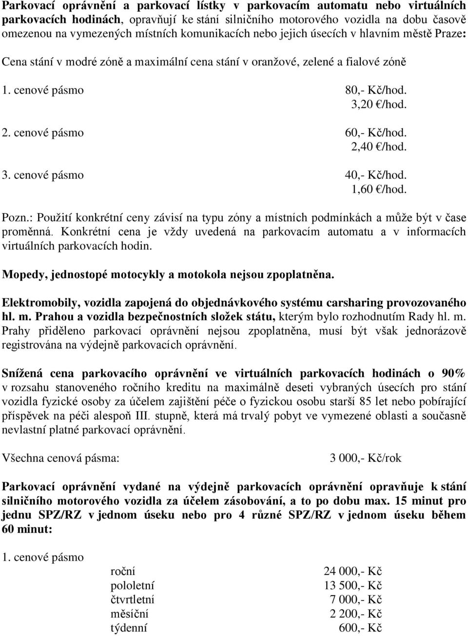 cenové pásmo 60,- Kč/hod. 2,40 /hod. 3. cenové pásmo 40,- Kč/hod. 1,60 /hod. Pozn.: Použití konkrétní ceny závisí na typu zóny a místních podmínkách a může být v čase proměnná.