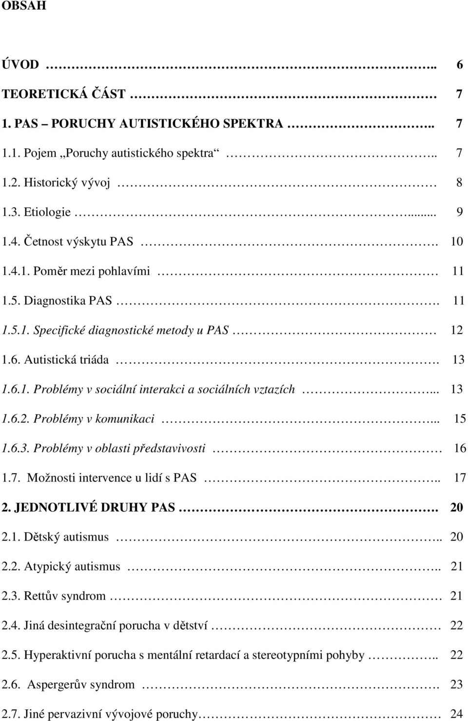 6.3. Problémy v oblasti představivosti 16 1.7. Možnosti intervence u lidí s PAS.. 17 2. JEDNOTLIVÉ DRUHY PAS. 20 2.1. Dětský autismus.. 20 2.2. Atypický autismus.. 21 2.3. Rettův syndrom 21 2.4.