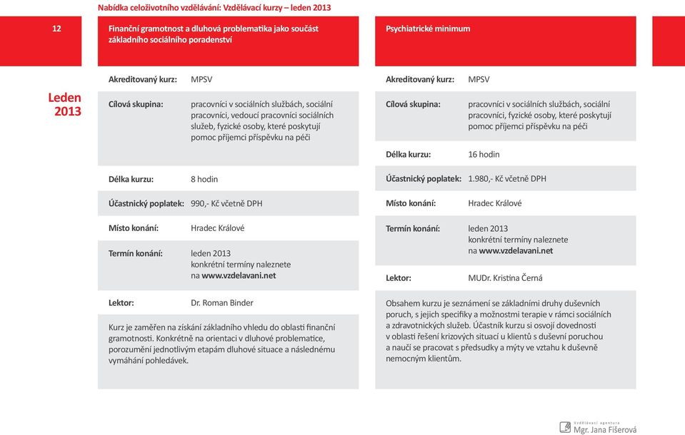 980,- Kč včetně DPH 990,- Kč včetně DPH Termín konání: leden 2013 Lektor: Dr. Roman Binder Kurz je zaměřen na získání základního vhledu do oblasti finanční gramotnosti.