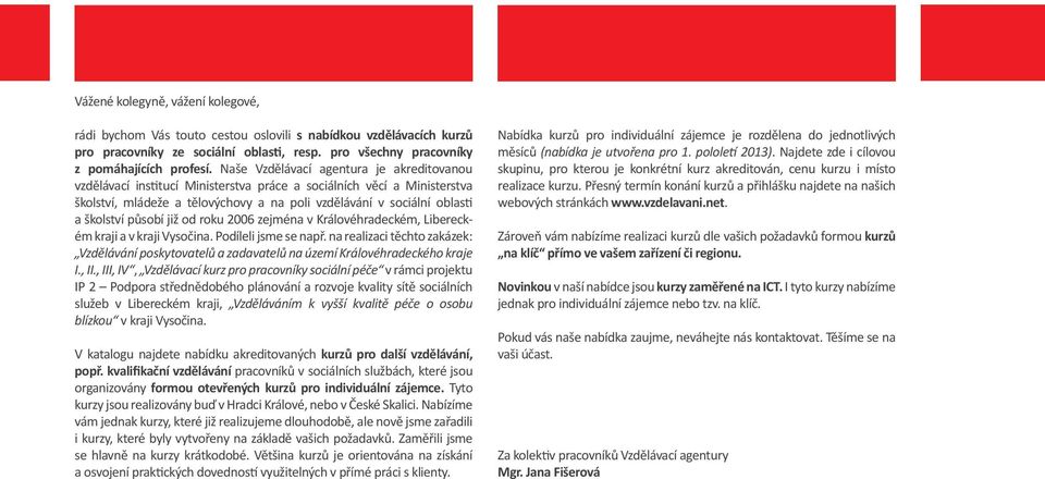 působí již od roku 2006 zejména v Královéhradeckém, Libereckém kraji a v kraji Vysočina. Podíleli jsme se např.