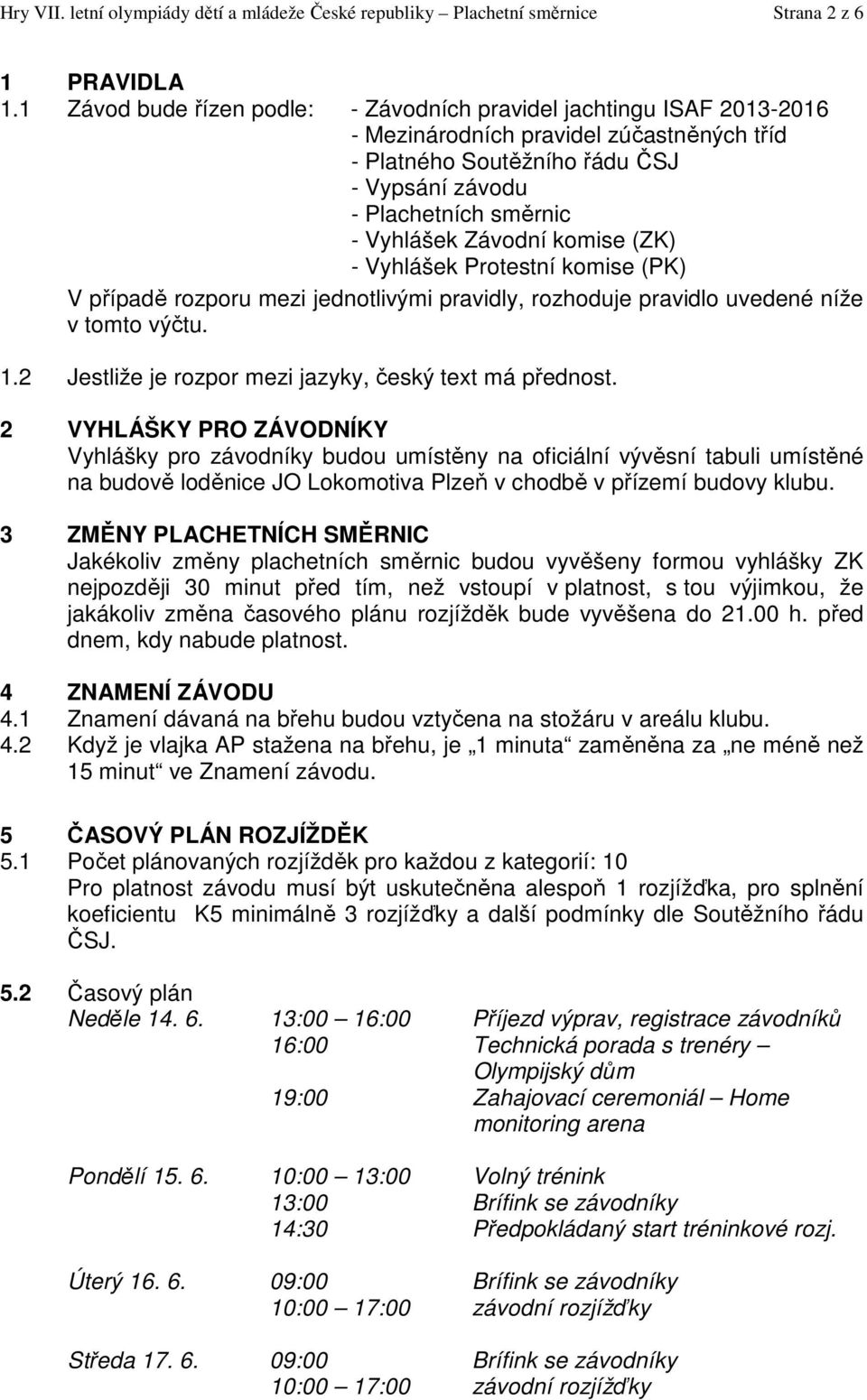 Závodní komise (ZK) - Vyhlášek Protestní komise (PK) V případě rozporu mezi jednotlivými pravidly, rozhoduje pravidlo uvedené níže v tomto výčtu. 1.