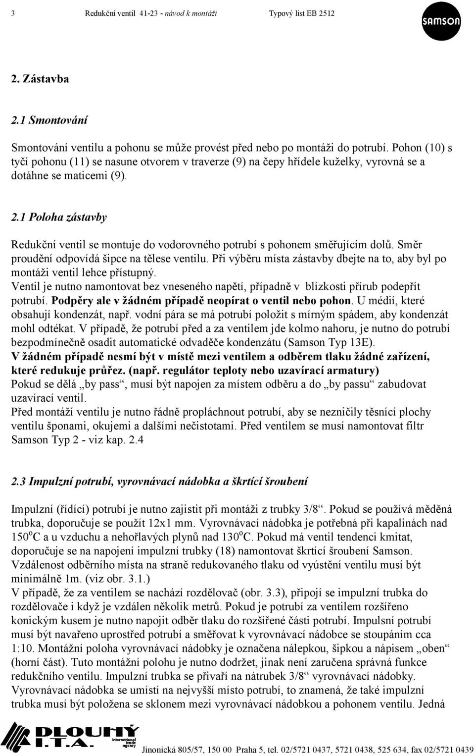 1 Poloha zástavby Redukční ventil se montuje do vodorovného potrubí s pohonem směřujícím dolů. Směr proudění odpovídá šipce na tělese ventilu.