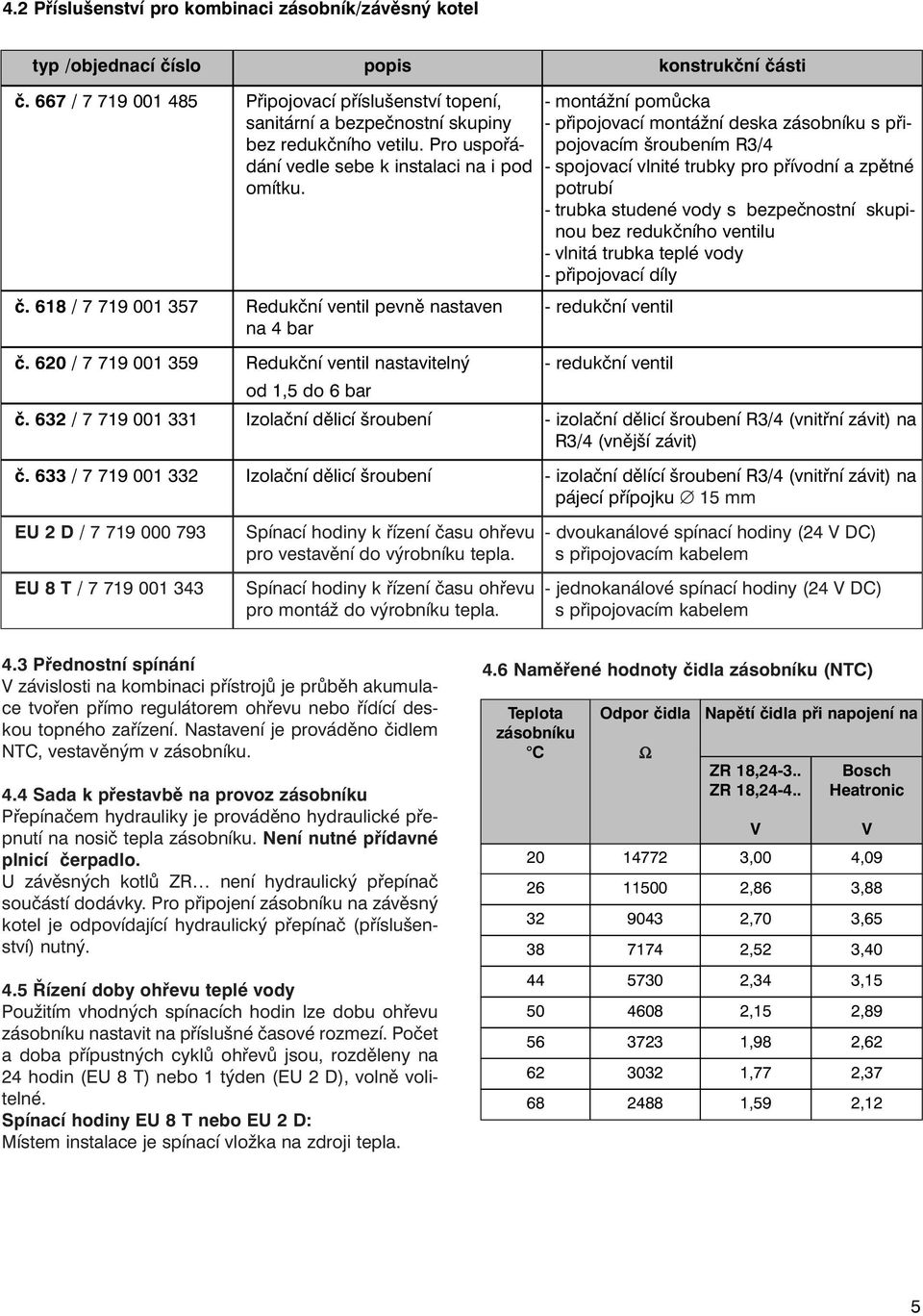 618 / 7 719 001 357 Redukční ventil pevně nastaven na 4 bar - montážní pomůcka - připojovací montážní deska zásobníku s připojovacím šroubením R3/4 - spojovací vlnité trubky pro přívodní a zpětné