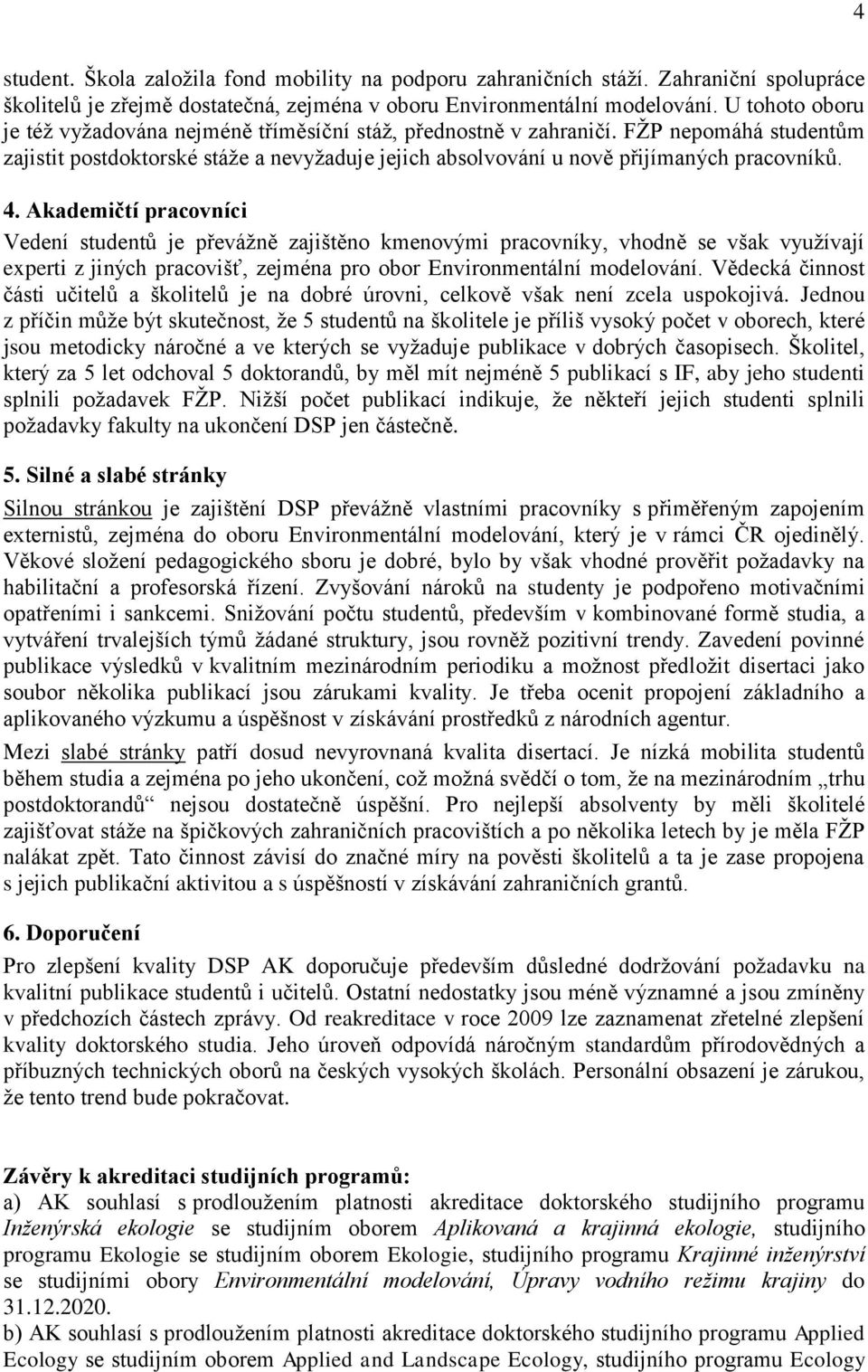 Akademičtí pracovníci Vedení studentů je převáţně zajištěno kmenovými pracovníky, vhodně se však vyuţívají experti z jiných pracovišť, zejména pro obor Environmentální modelování.