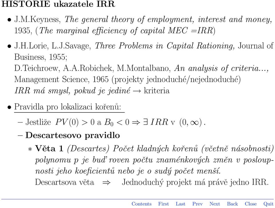 .., Management Science, 1965 (projekty jednoduché/nejednoduché) IRR má smysl, pokud je jediné kriteria Pravidla pro lokalizaci kořenů: Jestliže P V (0) > 0 a B 0 < 0 IRR v (0, ).