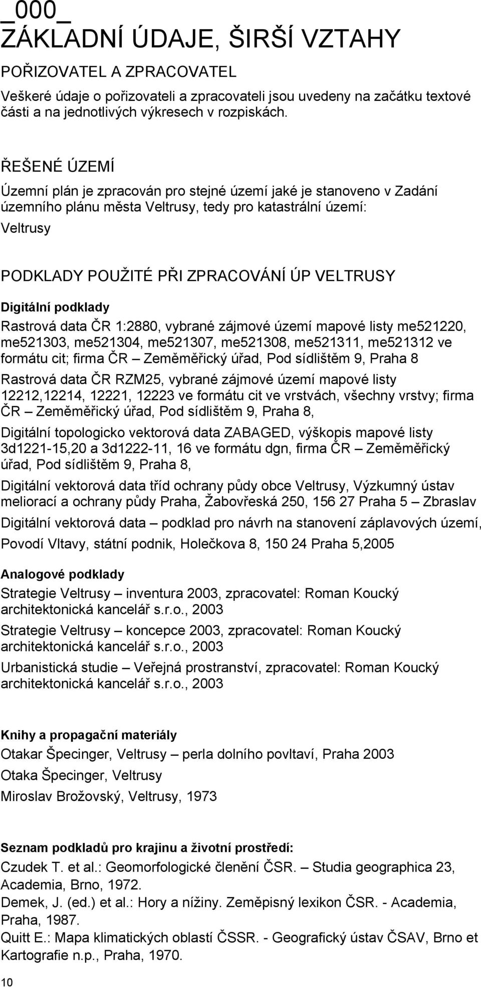 Digitální podklady Rastrová data ČR 1:2880, vybrané zájmové území mapové listy me521220, me521303, me521304, me521307, me521308, me521311, me521312 ve formátu cit; firma ČR Zeměměřický úřad, Pod