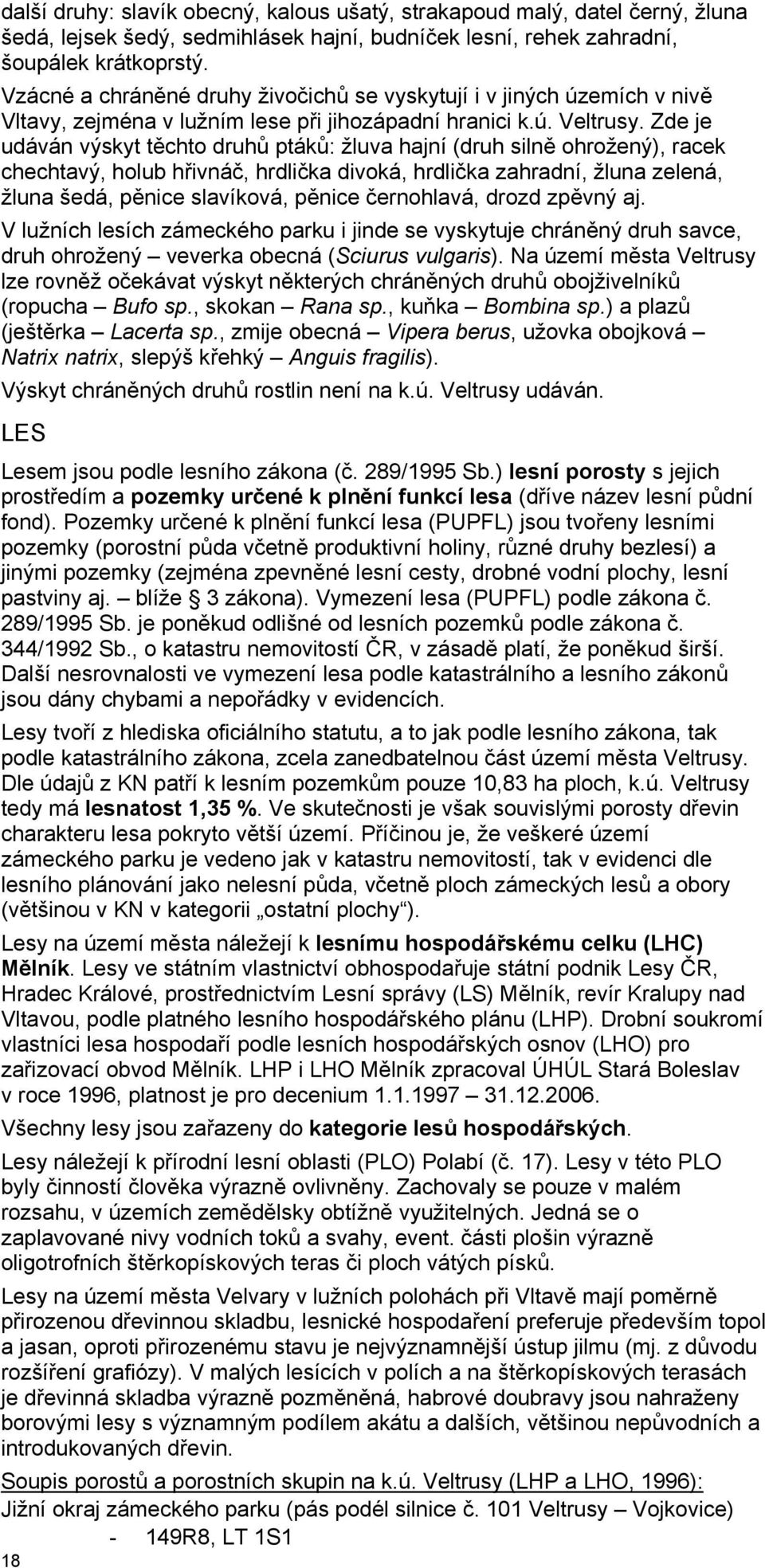 Zde je udáván výskyt těchto druhů ptáků: žluva hajní (druh silně ohrožený), racek chechtavý, holub hřivnáč, hrdlička divoká, hrdlička zahradní, žluna zelená, žluna šedá, pěnice slavíková, pěnice