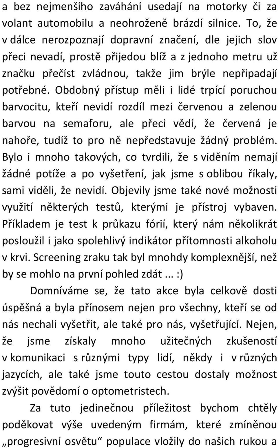 Obdobný přístup měli i lidé trpící poruchou barvocitu, kteří nevidí rozdíl mezi červenou a zelenou barvou na semaforu, ale přeci vědí, že červená je nahoře, tudíž to pro ně nepředstavuje žádný