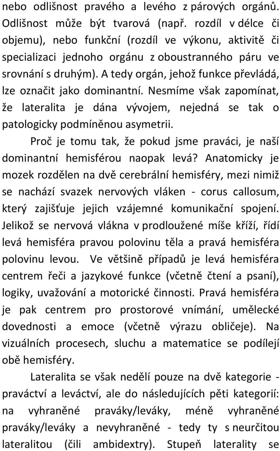 A tedy orgán, jehož funkce převládá, lze označit jako dominantní. Nesmíme však zapomínat, že lateralita je dána vývojem, nejedná se tak o patologicky podmíněnou asymetrii.