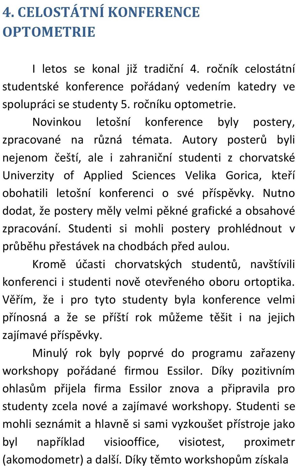 Autory posterů byli nejenom čeští, ale i zahraniční studenti z chorvatské Univerzity of Applied Sciences Velika Gorica, kteří obohatili letošní konferenci o své příspěvky.