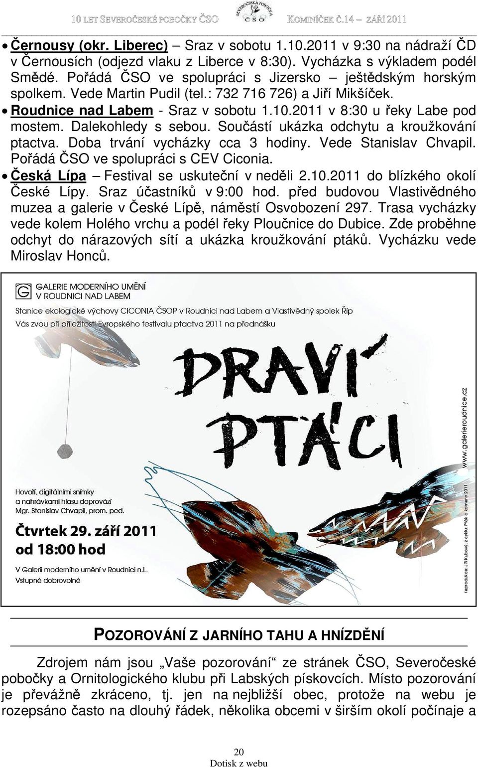 Dalekohledy s sebou. Součástí ukázka odchytu a kroužkování ptactva. Doba trvání vycházky cca 3 hodiny. Vede Stanislav Chvapil. Pořádá ČSO ve spolupráci s CEV Ciconia.