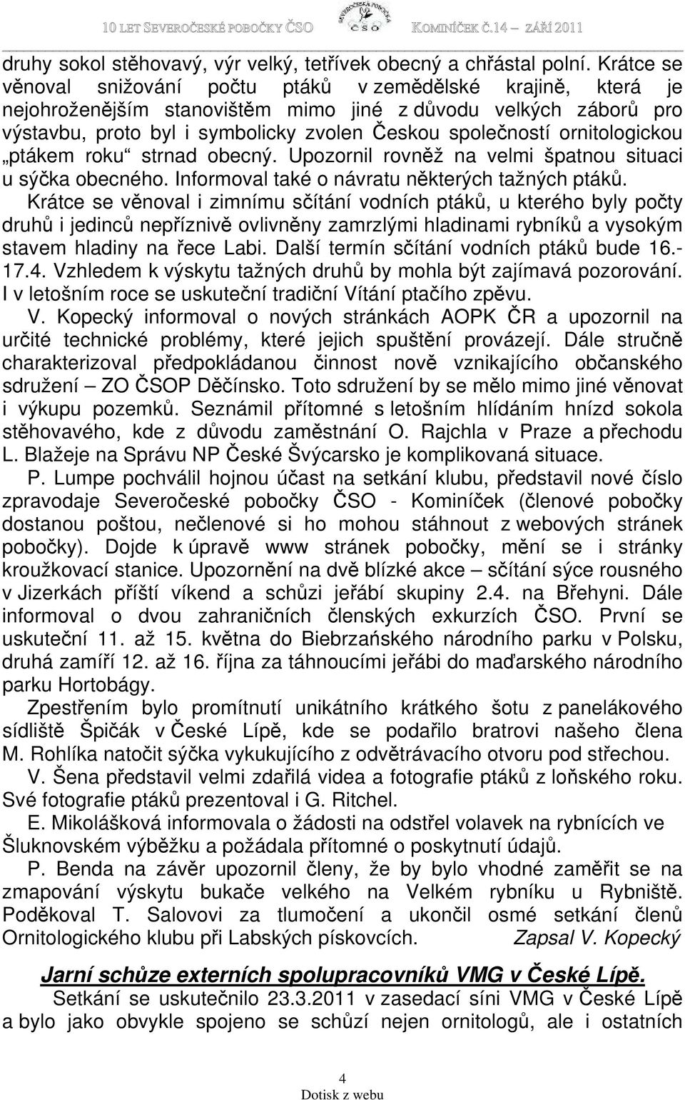 ornitologickou ptákem roku strnad obecný. Upozornil rovněž na velmi špatnou situaci u sýčka obecného. Informoval také o návratu některých tažných ptáků.