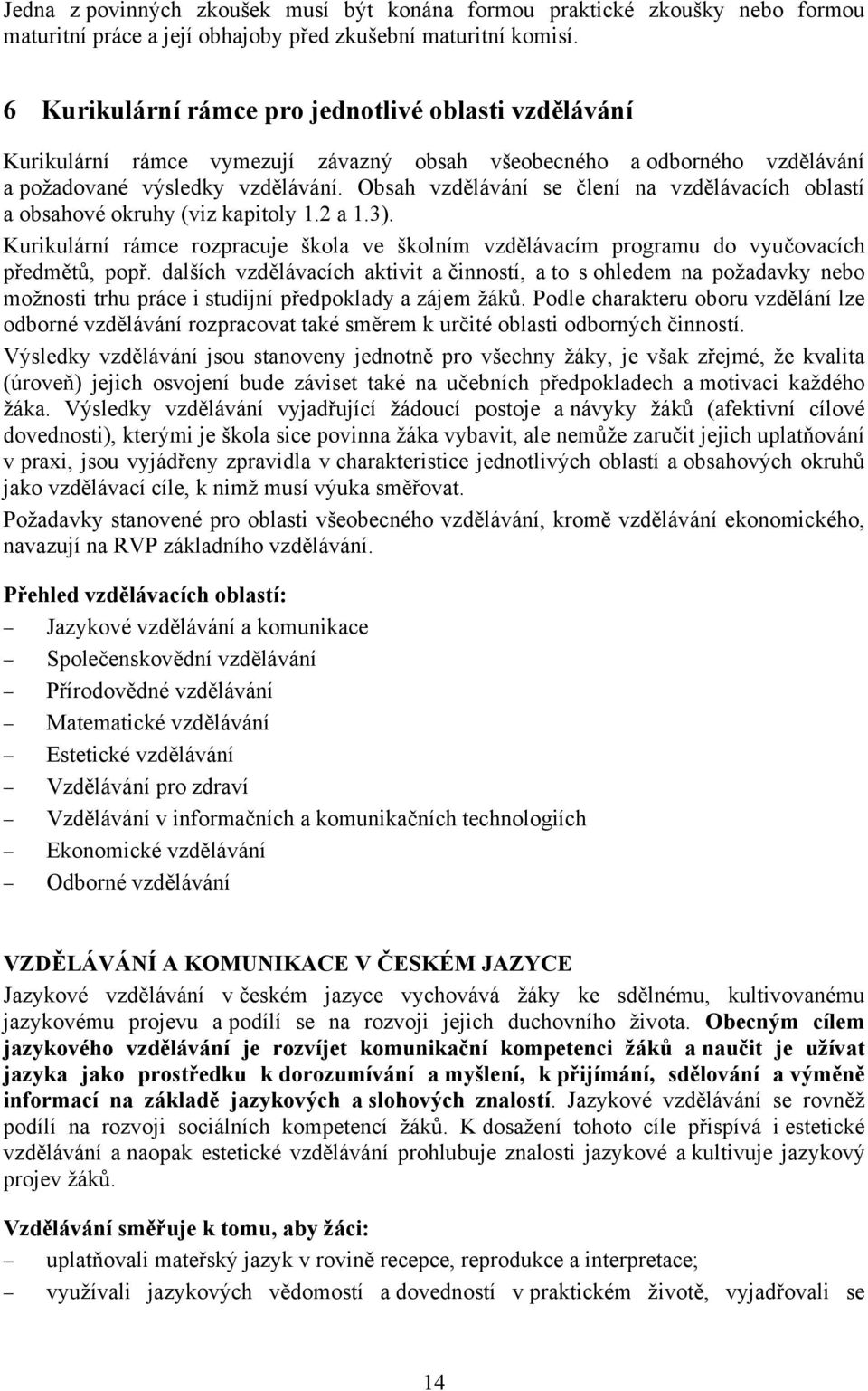 Obsah vzdělávání se člení na vzdělávacích oblastí a obsahové okruhy (viz kapitoly 1.2 a 1.3). Kurikulární rámce rozpracuje škola ve školním vzdělávacím programu do vyučovacích předmětů, popř.