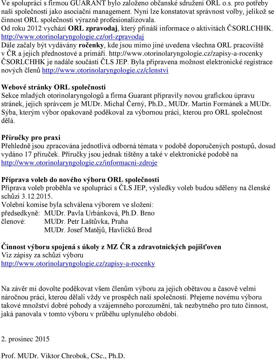 otorinolaryngologie.cz/orl-zpravodaj Dále začaly být vydávány ročenky, kde jsou mimo jiné uvedena všechna ORL pracoviště v ČR a jejich přednostové a primáři. http://www.otorinolaryngologie.cz/zapisy-a-rocenky ČSORLCHHK je nadále součástí ČLS JEP.