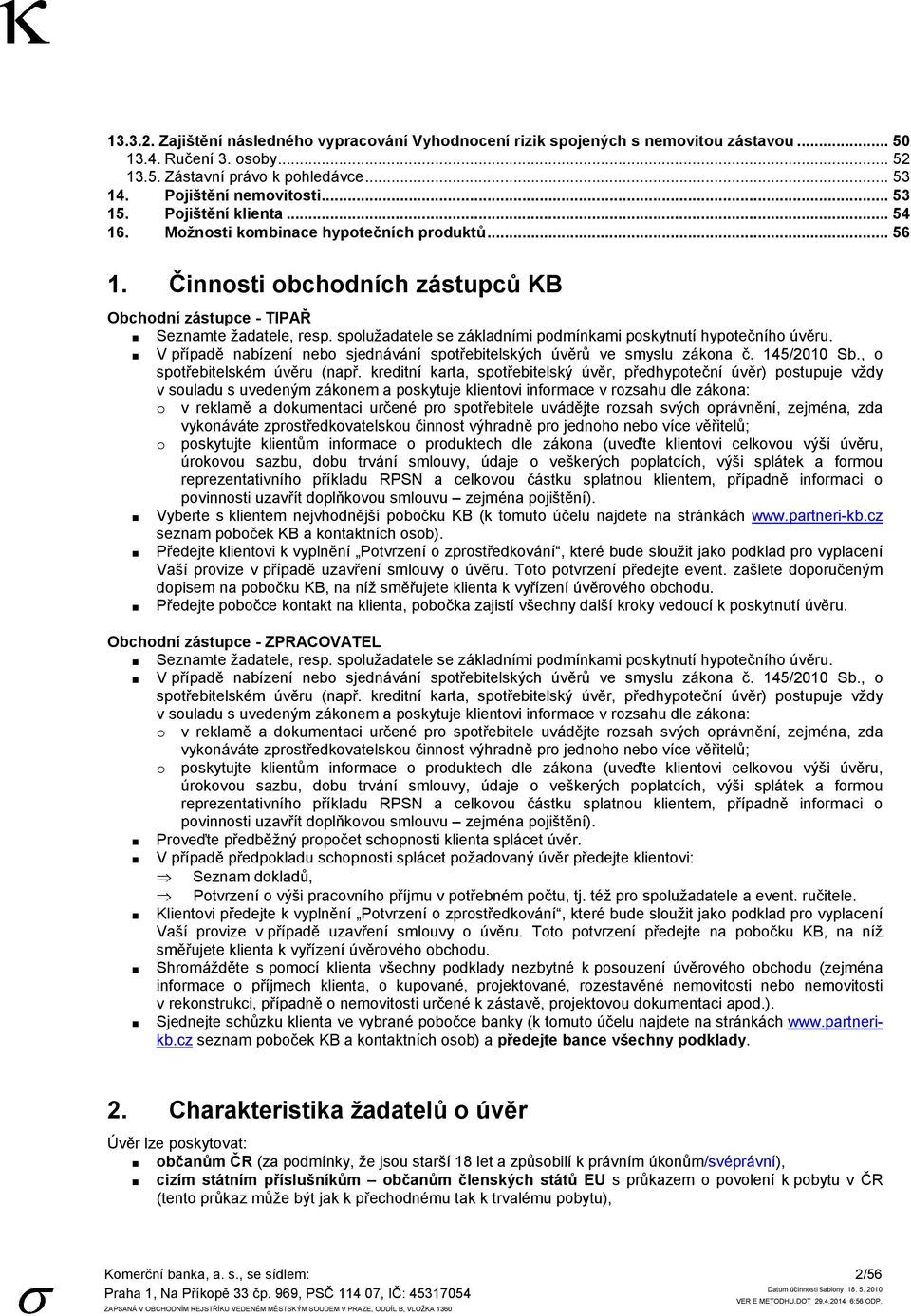 spoluţadatele se základními podmínkami poskytnutí hypotečního úvěru. V případě nabízení nebo sjednávání spotřebitelských úvěrů ve smyslu zákona č. 145/2010 Sb., o spotřebitelském úvěru (např.