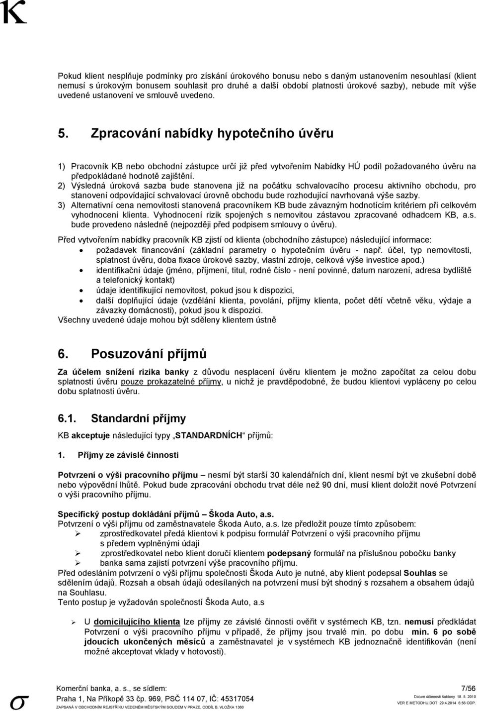 Zpracování nabídky hypotečního úvěru 1) Pracovník KB nebo obchodní zástupce určí jiţ před vytvořením Nabídky HÚ podíl poţadovaného úvěru na předpokládané hodnotě zajištění.