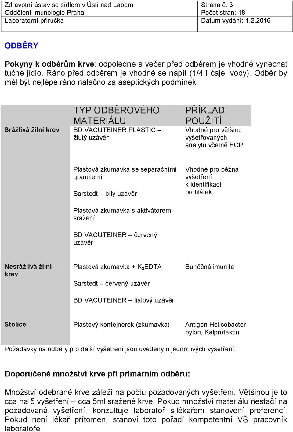 TYP ODBĚROVÉHO MATERIÁLU Srážlivá žilní krev BD VACUTEINER PLASTIC žlutý uzávěr PŘÍKLAD POUŽITÍ Vhodné pro většinu vyšetřovaných analytů včetně ECP Plastová zkumavka se separačními granulemi Sarstedt