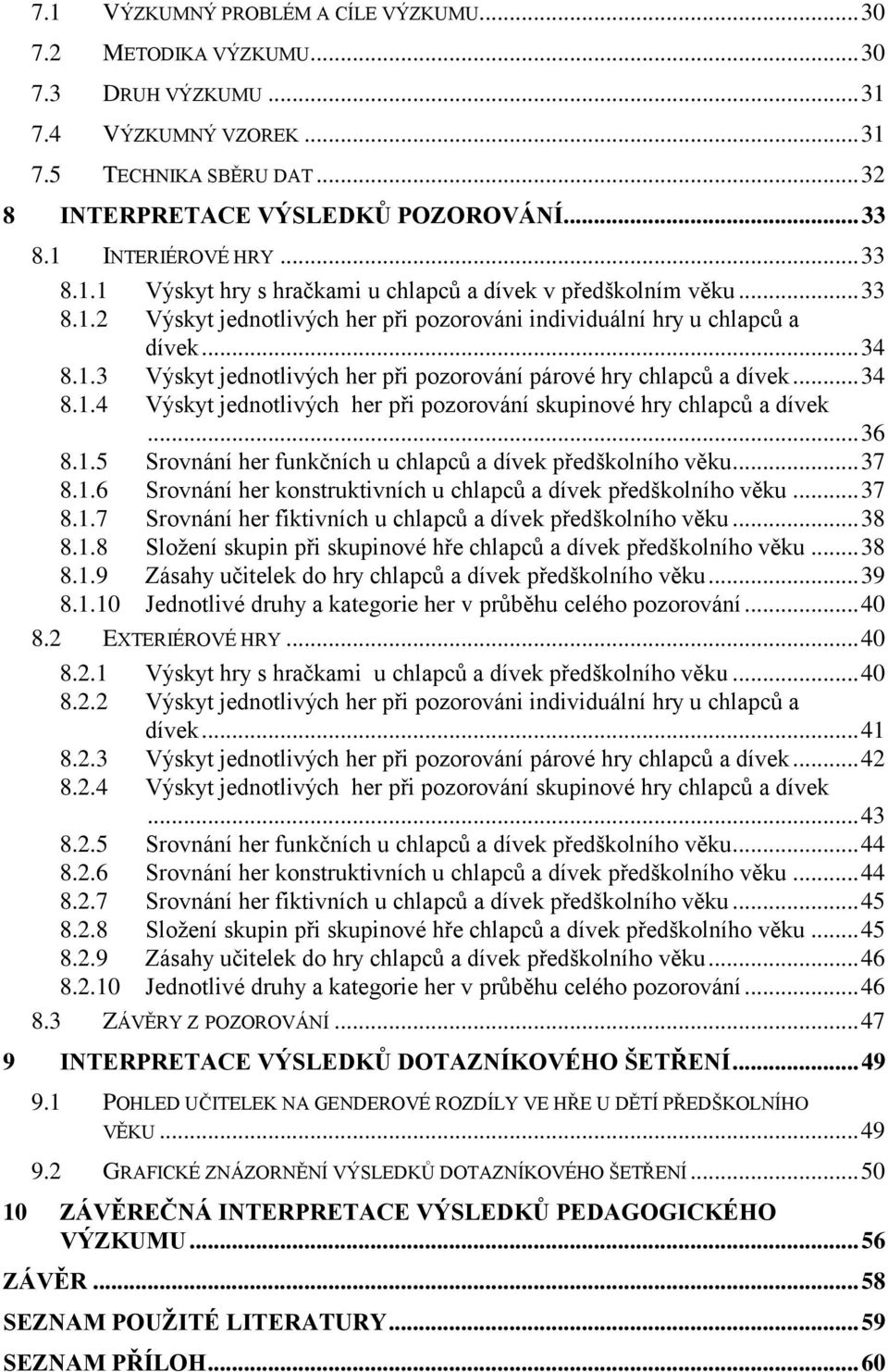 .. 34 8.1.4 Výskyt jednotlivých her při pozorování skupinové hry chlapců a dívek... 36 8.1.5 Srovnání her funkčních u chlapců a dívek předškolního věku... 37 8.1.6 Srovnání her konstruktivních u chlapců a dívek předškolního věku.