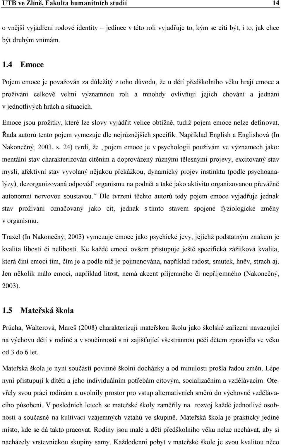 4 Emoce Pojem emoce je považován za důležitý z toho důvodu, že u dětí předškolního věku hrají emoce a prožívání celkově velmi významnou roli a mnohdy ovlivňují jejich chování a jednání v jednotlivých
