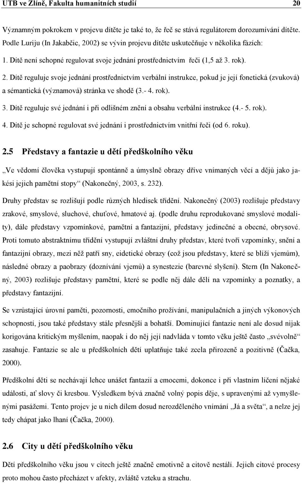 - 4. rok). 3. Dítě reguluje své jednání i při odlišném znění a obsahu verbální instrukce (4.- 5. rok). 4. Dítě je schopné regulovat své jednání i prostřednictvím vnitřní řeči (od 6. roku). 2.