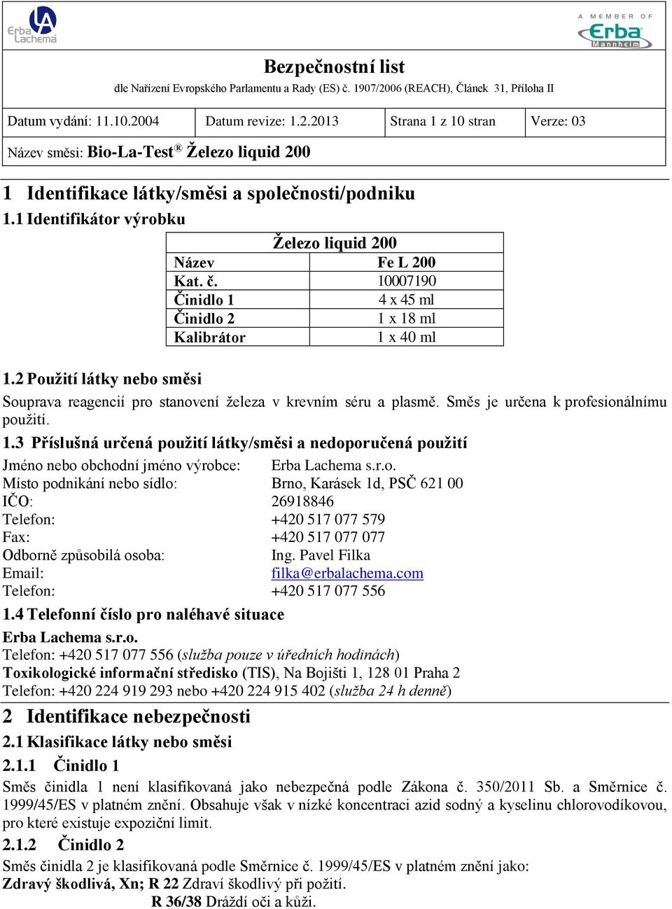 Směs je určena k profesionálnímu použití. 1.3 Příslušná určená použití látky/směsi a nedoporučená použití Jméno nebo obchodní jméno výrobce: Erba Lachema s.r.o. Místo podnikání nebo sídlo: Brno, Karásek 1d, PSČ 621 00 IČO: 26918846 Telefon: +420 517 077 579 Fax: +420 517 077 077 Odborně způsobilá osoba: Ing.