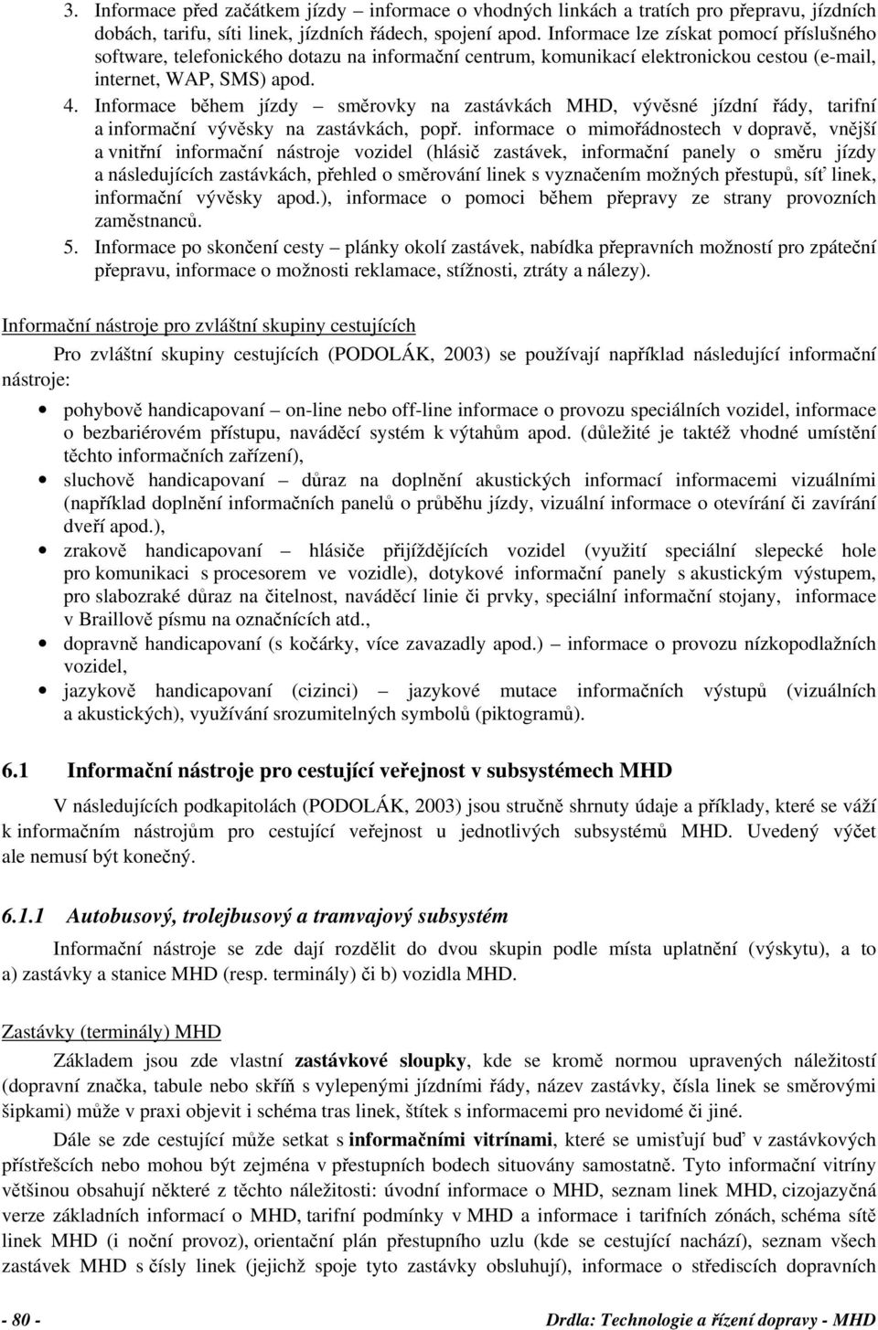 Informace během jízdy směrovky na zastávkách MHD, vývěsné jízdní řády, tarifní a informační vývěsky na zastávkách, popř.